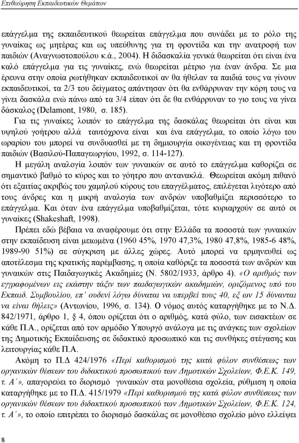 Σε µια έρευνα στην οποία ρωτήθηκαν εκπαιδευτικοί αν θα ήθελαν τα παιδιά τους να γίνουν εκπαιδευτικοί, τα 2/3 του δείγµατος απάντησαν ότι θα ενθάρρυναν την κόρη τους να γίνει δασκάλα ενώ πάνω από τα