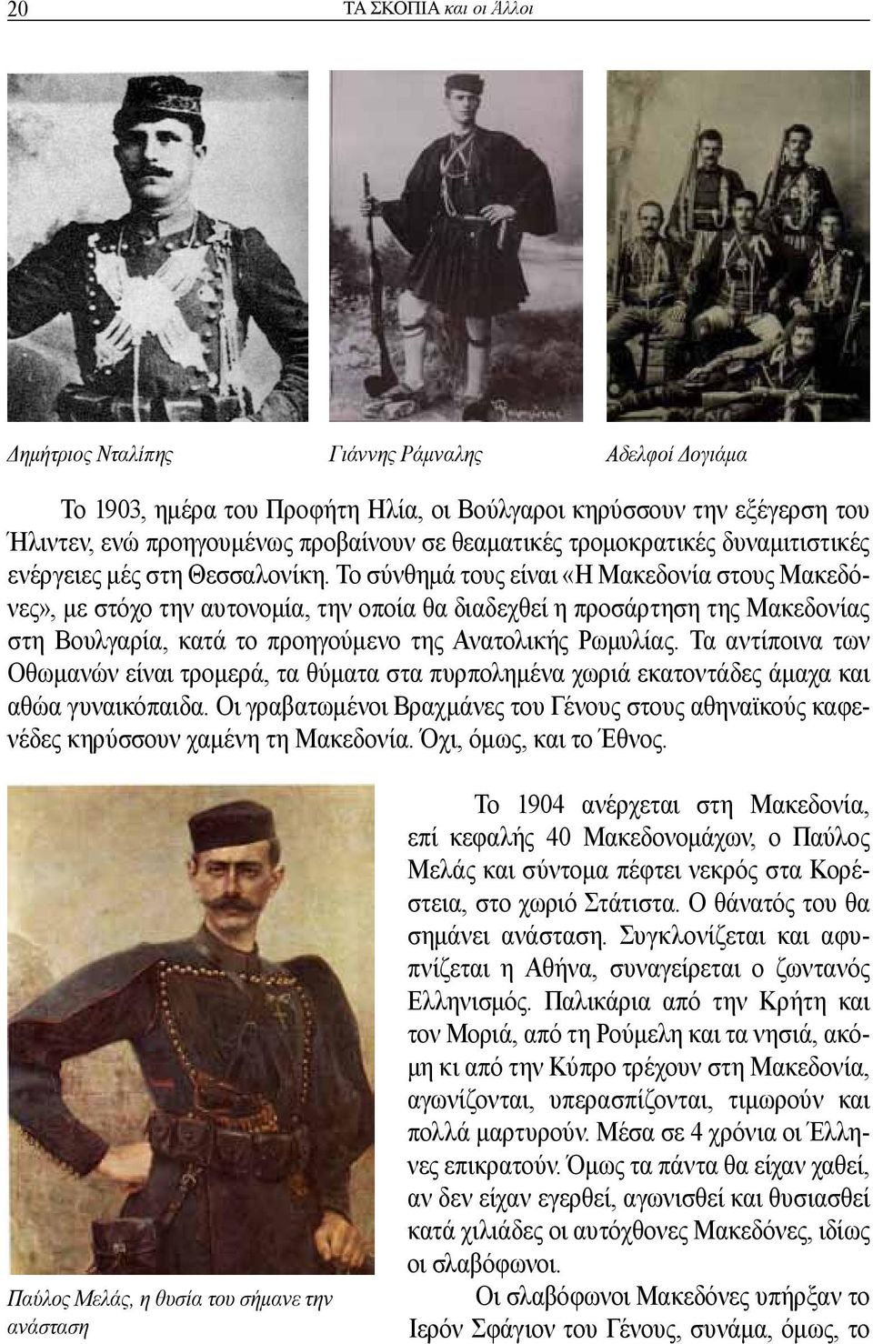 Το σύνθημά τους είναι «Η Μακεδονία στους Μακεδόνες», με στόχο την αυτονομία, την οποία θα διαδεχθεί η προσάρτηση της Μακεδονίας στη Βουλγαρία, κατά το προηγούμενο της Ανατολικής Ρωμυλίας.