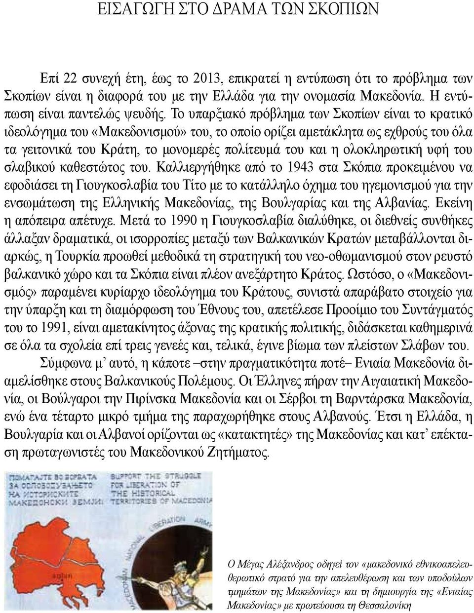 Το υπαρξιακό πρόβλημα των Σκοπίων είναι το κρατικό ιδεολόγημα του «Μακεδονισμού» του, το οποίο ορίζει αμετάκλητα ως εχθρούς του όλα τα γειτονικά του Κράτη, το μονομερές πολίτευμά του και η