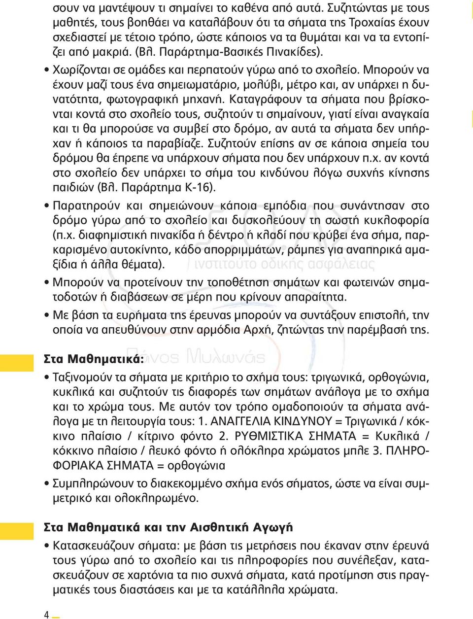 Παράρτημα-Βασικές Πινακίδες). Χωρίζονται σε ομάδες και περπατούν γύρω από το σχολείο. Μπορούν να έχουν μαζί τους ένα σημειωματάριο, μολύβι, μέτρο και, αν υπάρχει η δυνατότητα, φωτογραφική μηχανή.