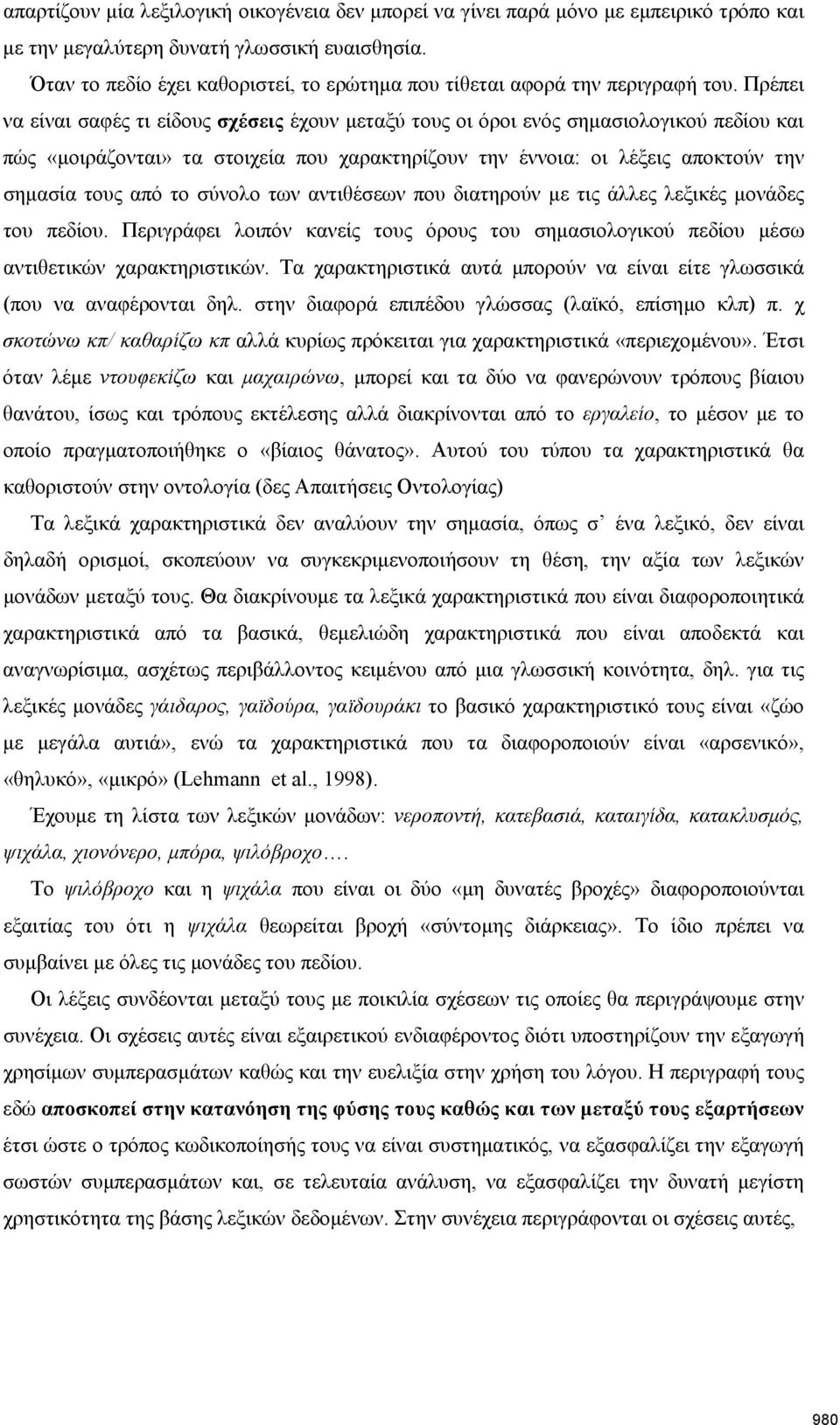 Πρέπει να είναι σαφές τι είδους σχέσεις έχουν μεταξύ τους οι όροι ενός σημασιολογικού πεδίου και πώς «μοιράζονται» τα στοιχεία που χαρακτηρίζουν την έννοια: οι λέξεις αποκτούν την σημασία τους από το