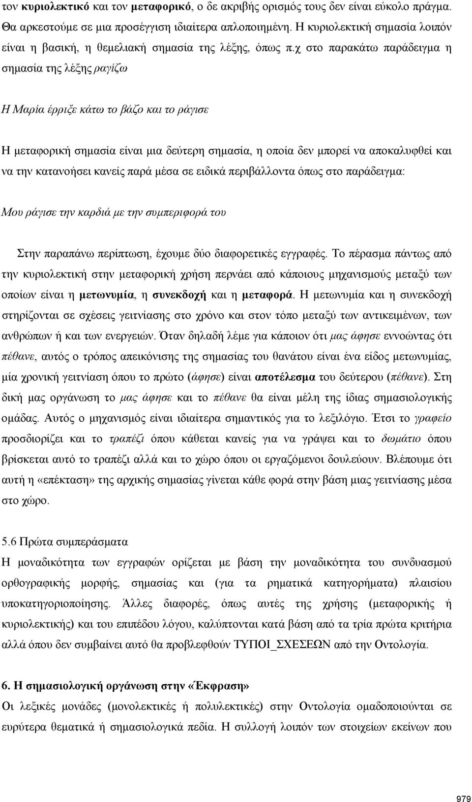 χ στο παρακάτω παράδειγμα η σημασία της λέξης ραγίζω Η Μαρία έρριξε κάτω το βάζο και το ράγισε Η μεταφορική σημασία είναι μια δεύτερη σημασία, η οποία δεν μπορεί να αποκαλυφθεί και να την κατανοήσει