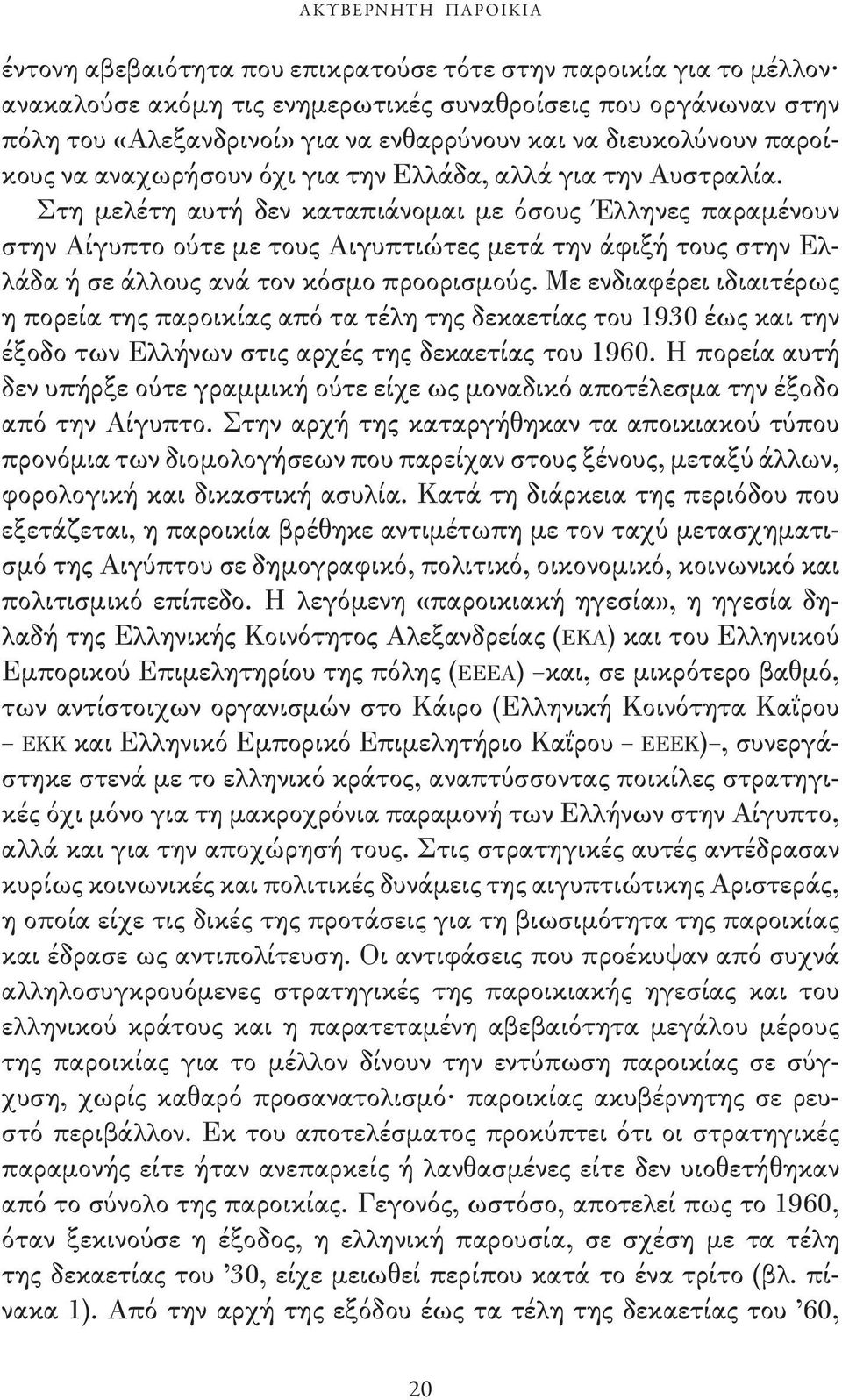 Στη μελέτη αυτή δεν καταπιάνομαι με όσους Έλληνες παραμένουν στην Αίγυπτο ούτε με τους Αιγυπτιώτες μετά την άφιξή τους στην Ελλάδα ή σε άλλους ανά τον κόσμο προορισμούς.