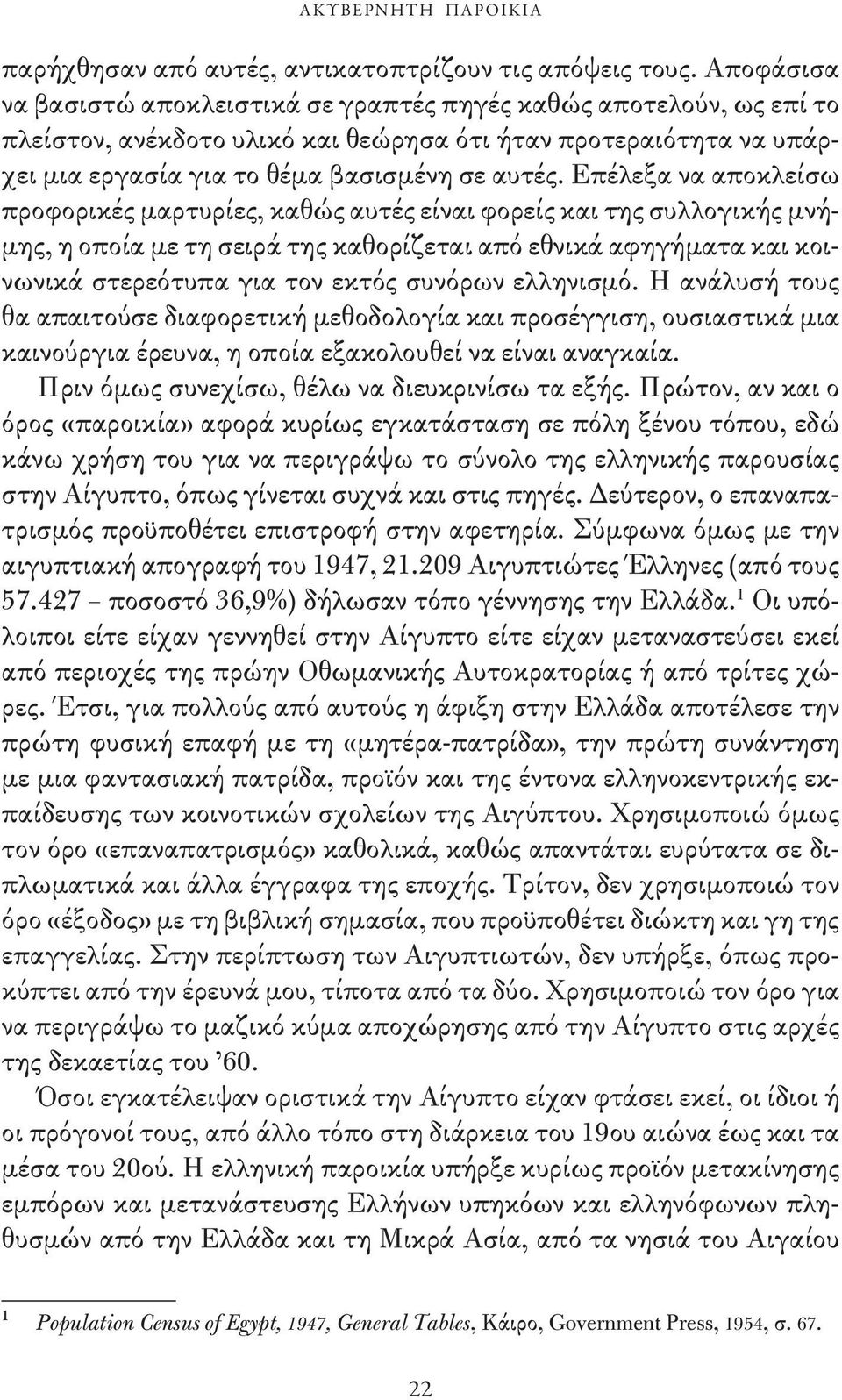 Επέλεξα να αποκλείσω προφορικές μαρτυρίες, καθώς αυτές είναι φορείς και της συλλογικής μνήμης, η οποία με τη σειρά της καθορίζεται από εθνικά αφηγήματα και κοινωνικά στερεότυπα για τον εκτός συνόρων