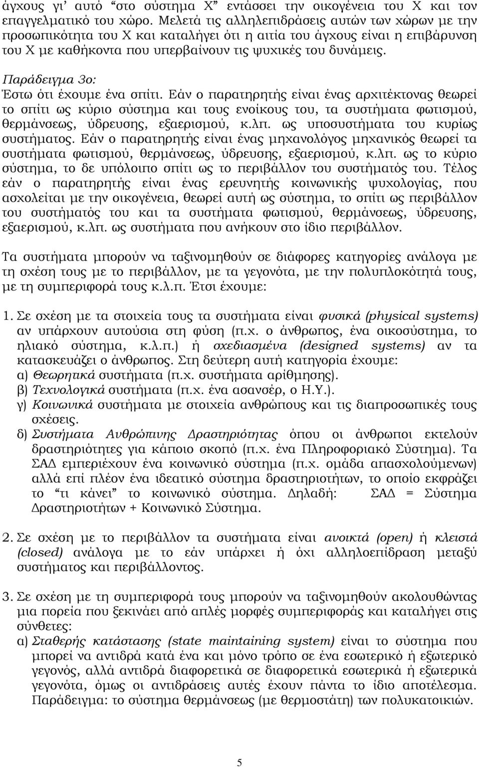 Παράδειγμα 3ο: Έστω ότι έχουμε ένα σπίτι. Εάν ο παρατηρητής είναι ένας αρχιτέκτονας θεωρεί το σπίτι ως κύριο σύστημα και τους ενοίκους του, τα συστήματα φωτισμού, θερμάνσεως, ύδρευσης, εξαερισμού, κ.