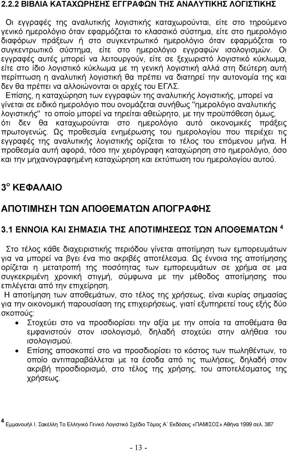 Οι εγγραφές αυτές μπορεί να λειτουργούν, είτε σε ξεχωριστό λογιστικό κύκλωμα, είτε στο ίδιο λογιστικό κύκλωμα με τη γενική λογιστική αλλά στη δεύτερη αυτή περίπτωση η αναλυτική λογιστική θα πρέπει να