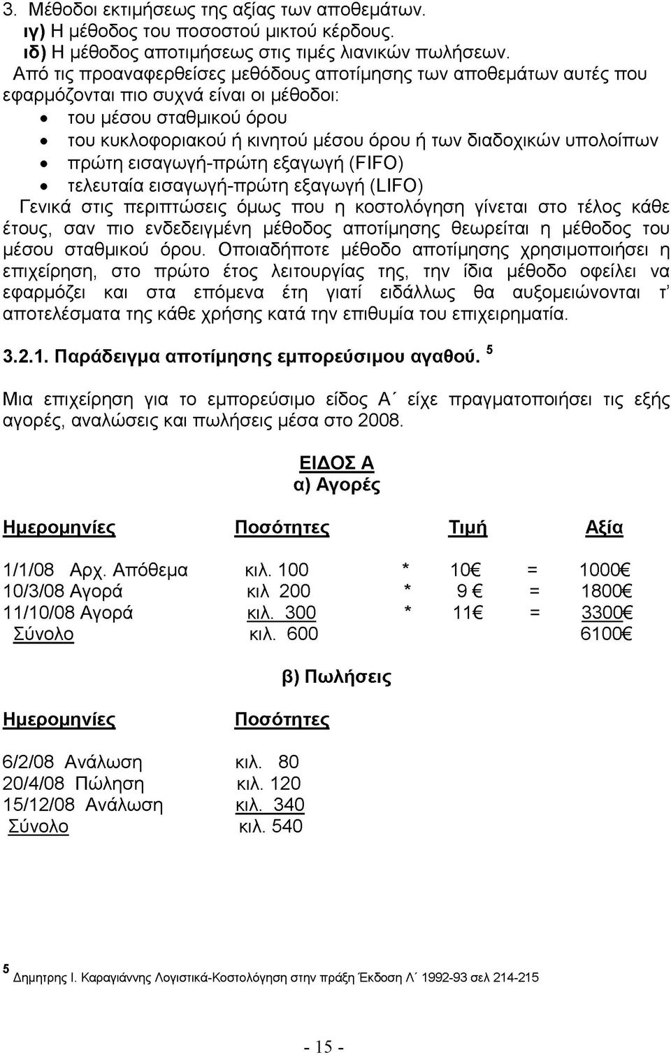 υπολοίπων πρώτη εισαγωγή-πρώτη εξαγωγή (FIFO) τελευταία εισαγωγή-πρώτη εξαγωγή (LIFO) Γενικά στις περιπτώσεις όμως που η κοστολόγηση γίνεται στο τέλος κάθε έτους, σαν πιο ενδεδειγμένη μέθοδος