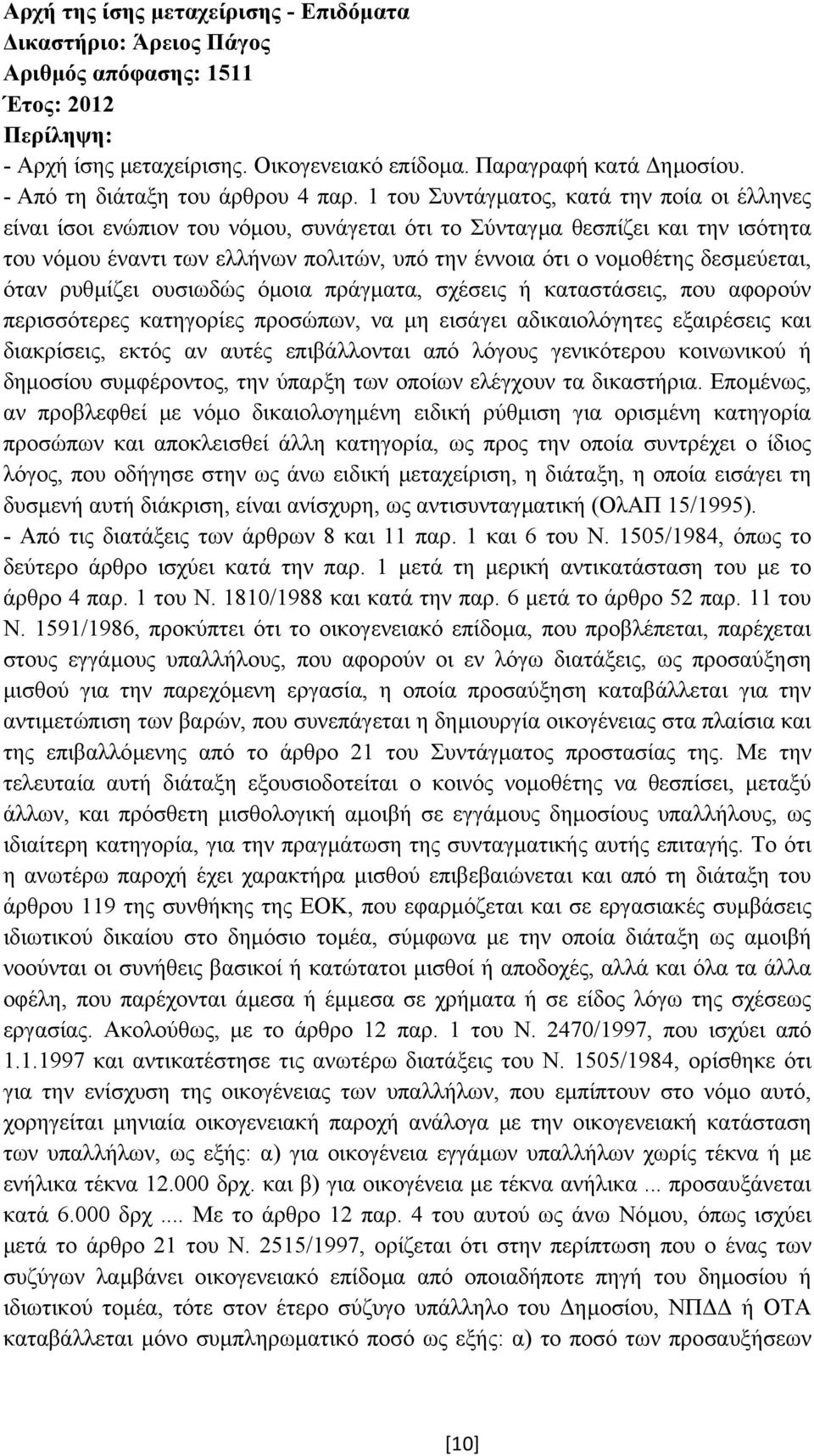 δεσµεύεται, όταν ρυθµίζει ουσιωδώς όµοια πράγµατα, σχέσεις ή καταστάσεις, που αφορούν περισσότερες κατηγορίες προσώπων, να µη εισάγει αδικαιολόγητες εξαιρέσεις και διακρίσεις, εκτός αν αυτές