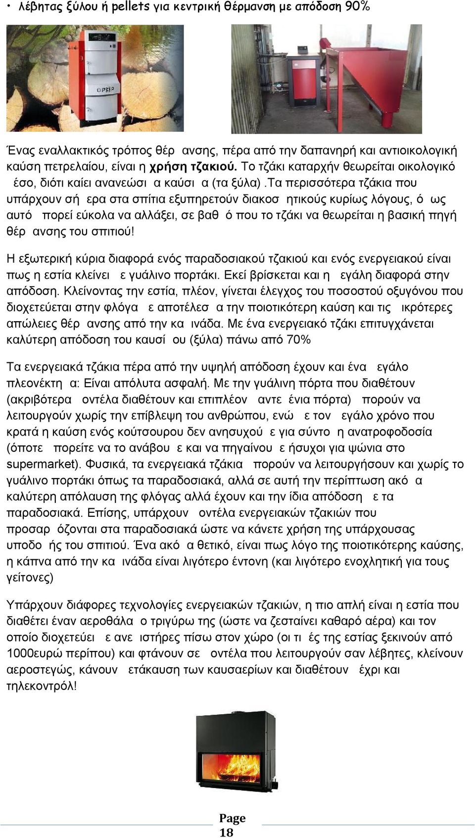 τα περισσότερα τζάκια που υπάρχουν σήμερα στα σπίτια εξυπηρετούν διακοσμητικούς κυρίως λόγους, όμως αυτό μπορεί εύκολα να αλλάξει, σε βαθμό που το τζάκι να θεωρείται η βασική πηγή θέρμανσης του