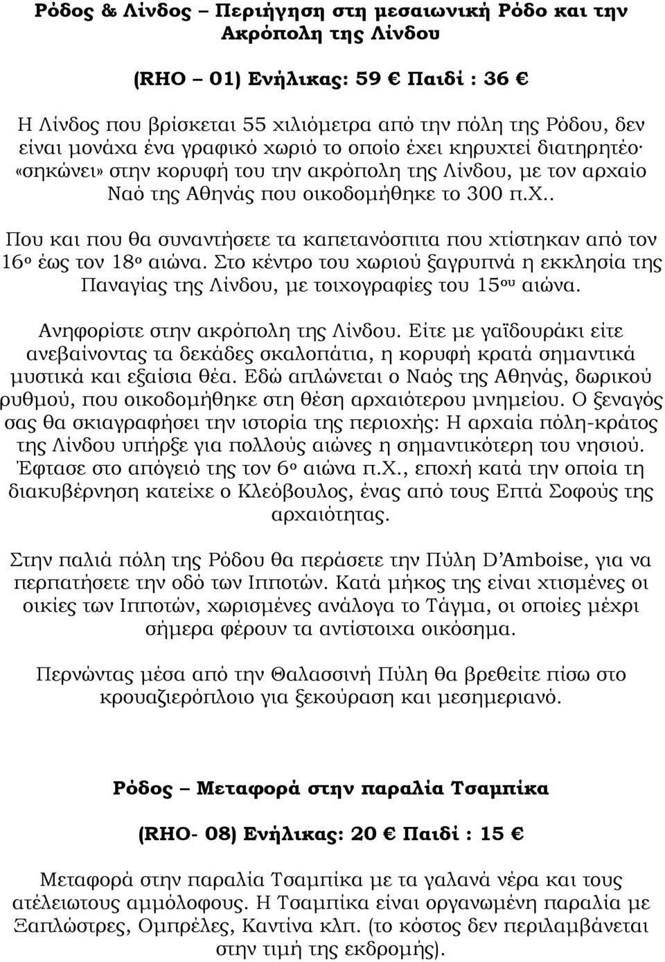 Στο κέντρο του χωριού ξαγρυπνά η εκκλησία της Παναγίας της Λίνδου, µε τοιχογραφίες του 15 ου αιώνα. Ανηφορίστε στην ακρόπολη της Λίνδου.