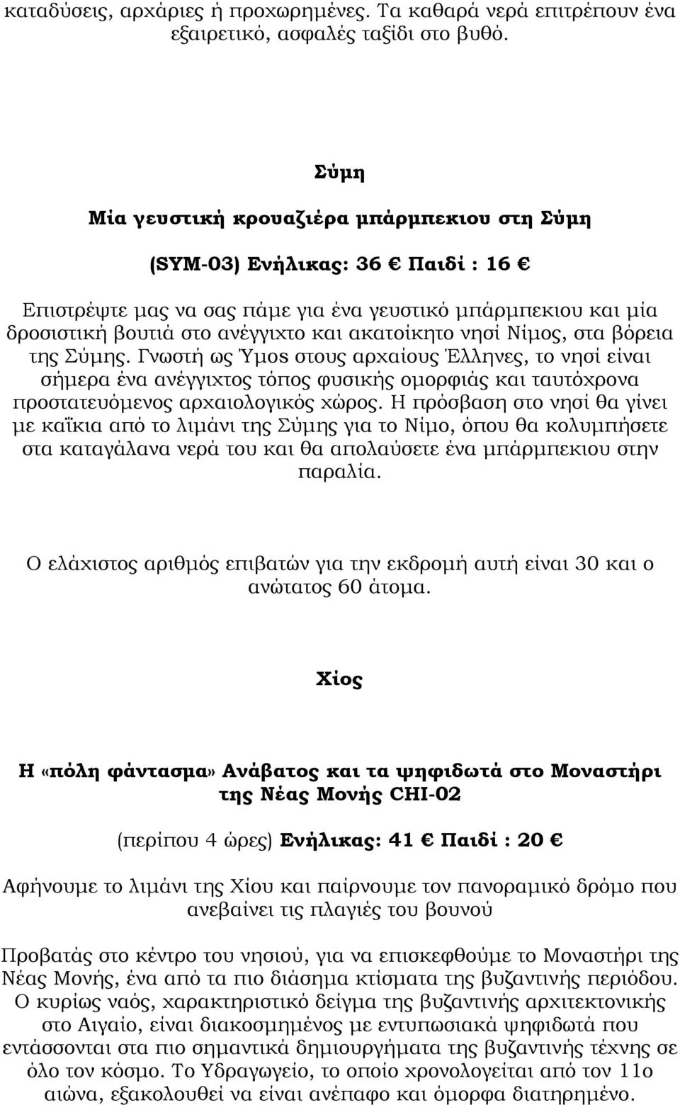 Νίµος, στα βόρεια της Σύµης. Γνωστή ως Ύµos στους αρχαίους Έλληνες, το νησί είναι σήµερα ένα ανέγγιχτος τόπος φυσικής οµορφιάς και ταυτόχρονα προστατευόµενος αρχαιολογικός χώρος.