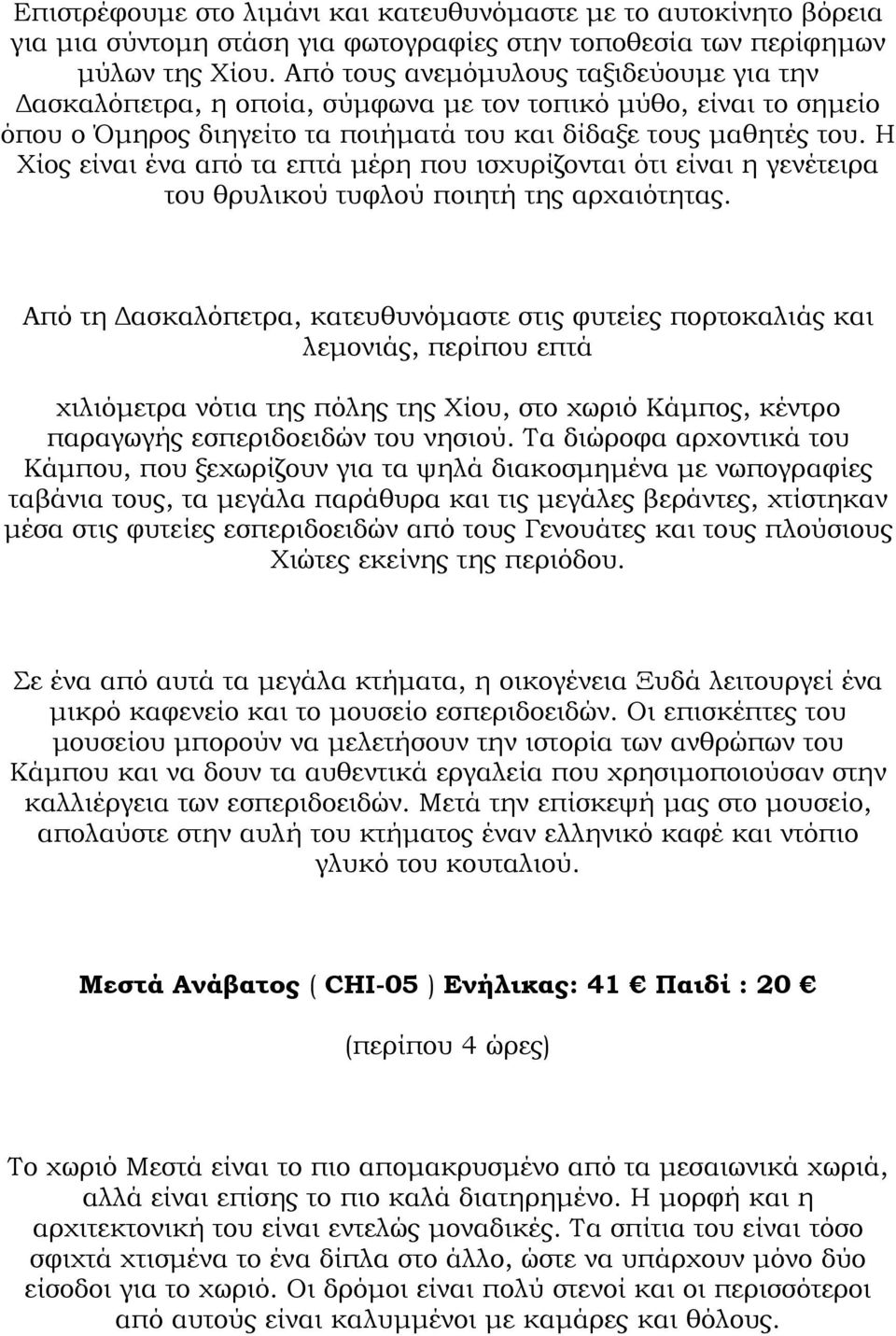 Η Χίος είναι ένα από τα επτά µέρη που ισχυρίζονται ότι είναι η γενέτειρα του θρυλικού τυφλού ποιητή της αρχαιότητας.