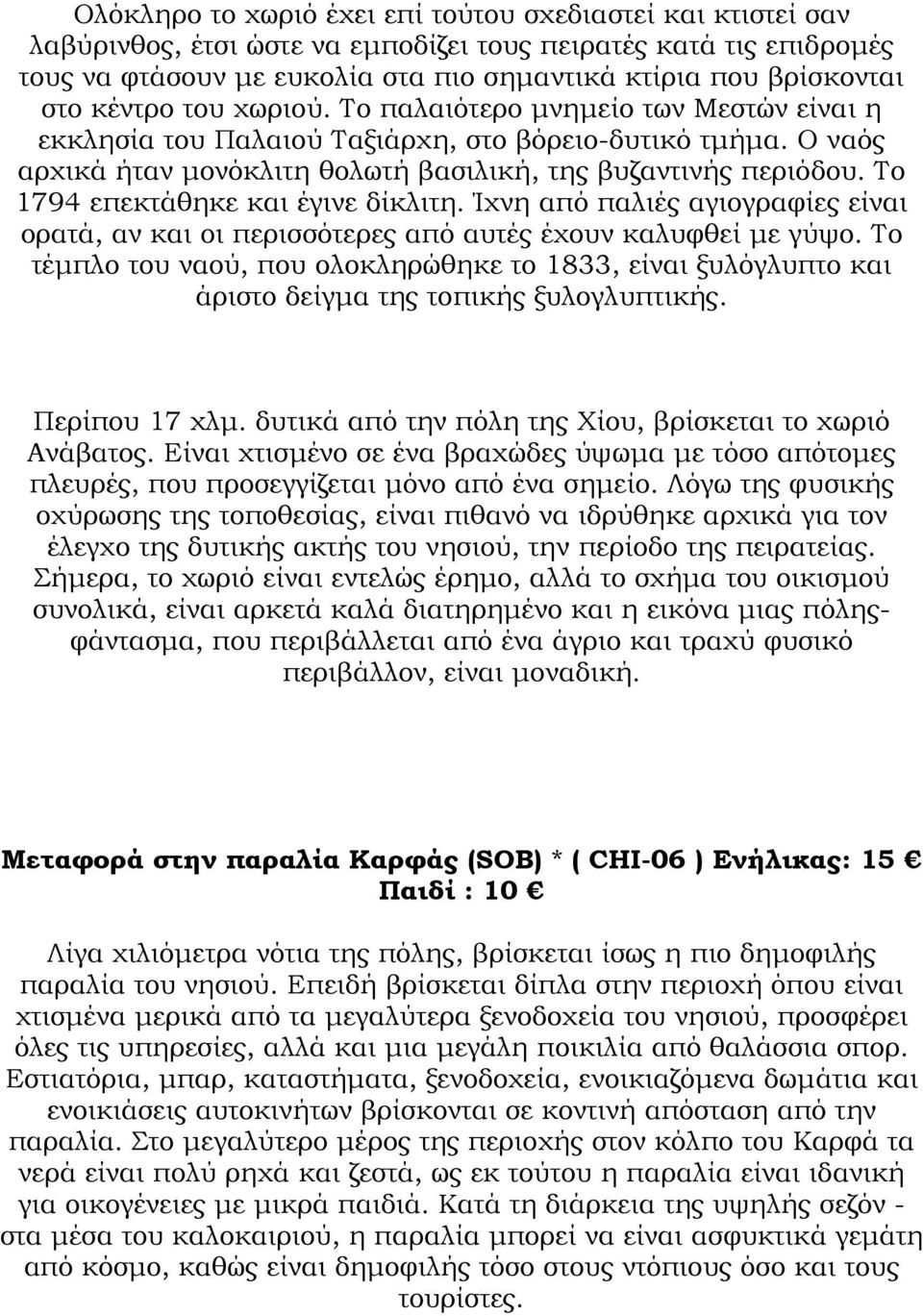 Το 1794 επεκτάθηκε και έγινε δίκλιτη. Ίχνη από παλιές αγιογραφίες είναι ορατά, αν και οι περισσότερες από αυτές έχουν καλυφθεί µε γύψο.