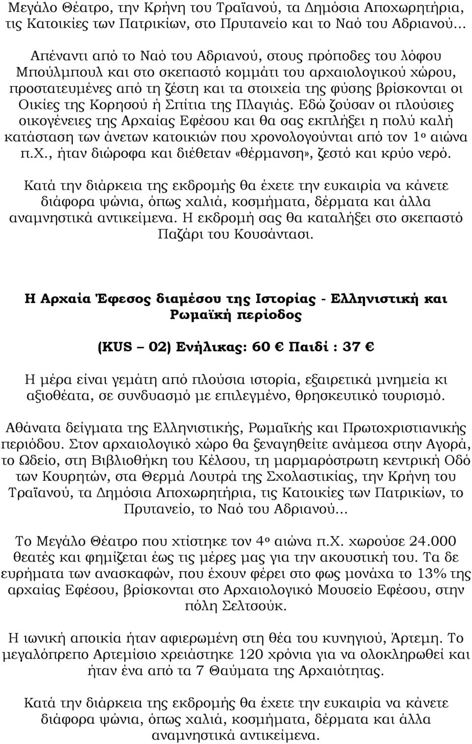 της Κορησού ή Σπίτια της Πλαγιάς. Εδώ ζούσαν οι πλούσιες οικογένειες της Αρχαίας Εφέσου και θα σας εκπλήξει η πολύ καλή κατάσταση των άνετων κατοικιών που χρονολογούνται από τον 1 ο αιώνα π.χ., ήταν διώροφα και διέθεταν «θέρµανση», ζεστό και κρύο νερό.