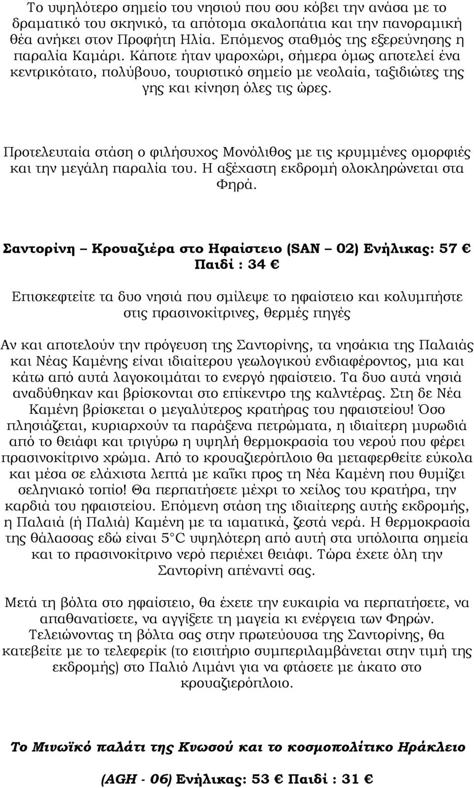 Προτελευταία στάση ο φιλήσυχος Μονόλιθος µε τις κρυµµένες οµορφιές και την µεγάλη παραλία του. Η αξέχαστη εκδροµή ολοκληρώνεται στα Φηρά.