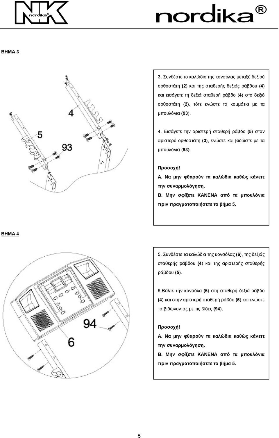 µπουλόνια (93). 4. Εισάγετε την αριστερή σταθερή ράβδο (5) στον αριστερό ορθοστάτη (3), ενώστε και βιδώστε µε τα µπουλόνια (93). Προσοχή! A. Να µην φθαρούν τα καλώδια καθώς κάνετε την συναρµολόγηση.