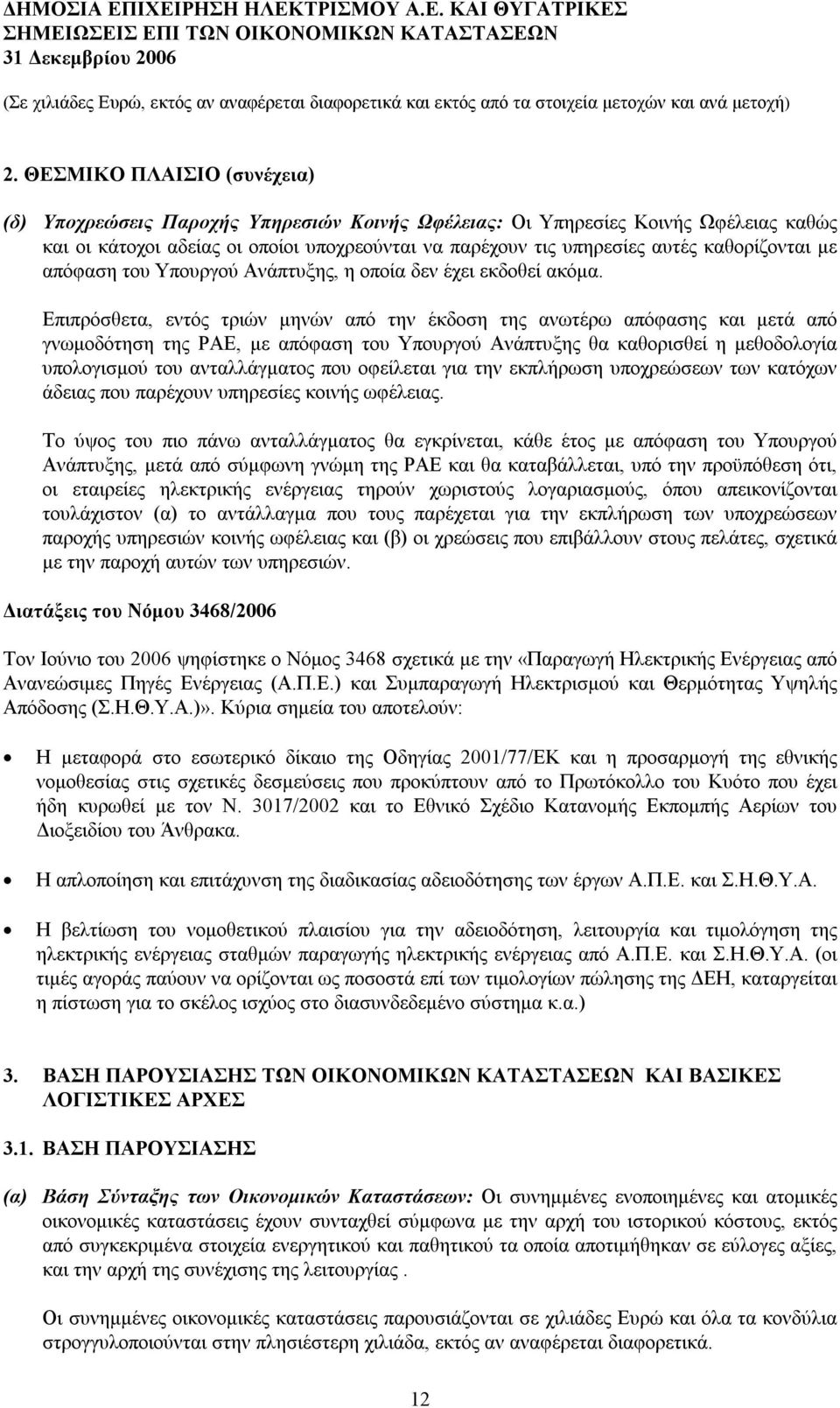 Επιπρόσθετα, εντός τριών μηνών από την έκδοση της ανωτέρω απόφασης και μετά από γνωμοδότηση της ΡΑΕ, με απόφαση του Υπουργού Ανάπτυξης θα καθορισθεί η μεθοδολογία υπολογισμού του ανταλλάγματος που