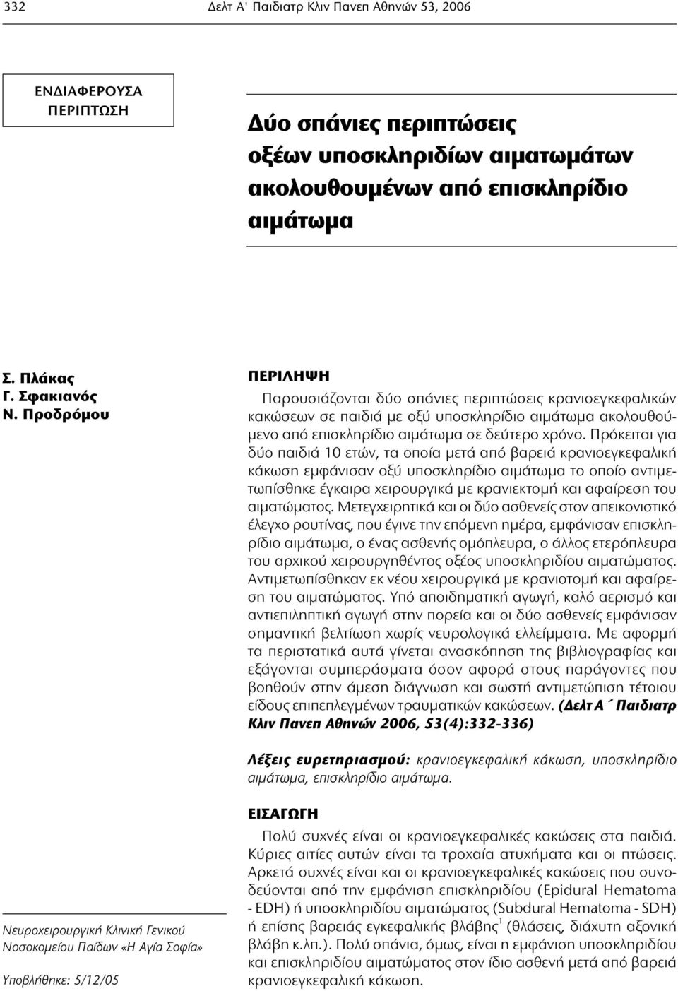 Πρόκειται για δύο παιδιά 10 ετών, τα οποία μετά από βαρειά κρανιοεγκεφαλική κάκωση εμφάνισαν οξύ υποσκληρίδιο αιμάτωμα το οποίο αντιμετωπίσθηκε έγκαιρα χειρουργικά με κρανιεκτομή και αφαίρεση του