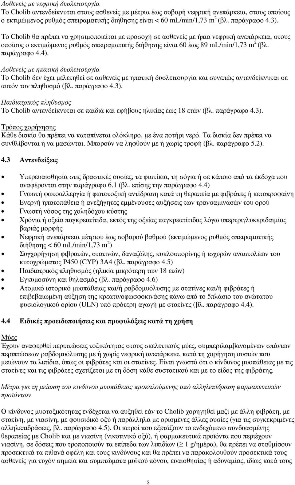 Το Cholib θα πρέπει να χρησιμοποιείται με προσοχή σε ασθενείς με ήπια νεφρική ανεπάρκεια, στους οποίους ο εκτιμώμενος ρυθμός σπειραματικής διήθησης είναι 60 έως 89 ml/min/1,73 m 2 (βλ. παράγραφο 4.4).