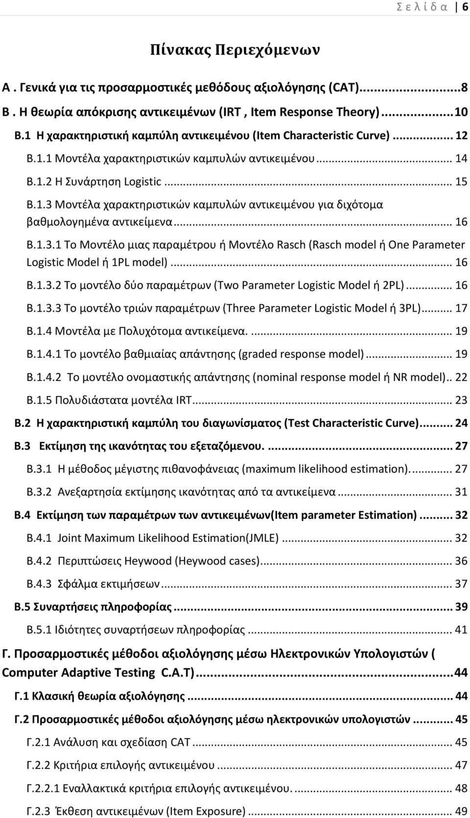 .. 16 Β.1.3.1 Το Μοντέλο μιας παραμέτρου ή Μοντέλο Rasch (Rasch model ή One Parameter Logistic Model ή 1PL model)... 16 Β.1.3.2 Το μοντέλο δύο παραμέτρων (Two Parameter Logistic Model ή 2PL)... 16 Β.1.3.3 Το μοντέλο τριών παραμέτρων (Three Parameter Logistic Model ή 3PL).