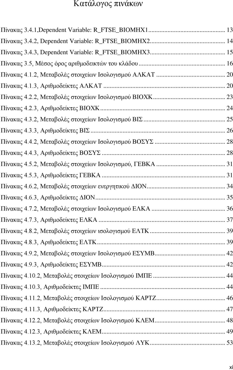 .. 23 Πίνακας 4.2.3, Αριθμοδείκτες ΒΙΟΧΚ... 24 Πίνακας 4.3.2, Μεταβολές στοιχείων Ισολογισμού ΒΙΣ... 25 Πίνακας 4.3.3, Αριθμοδείκτες ΒΙΣ... 26 Πίνακας 4.4.2, Μεταβολές στοιχείων Ισολογισμού ΒΟΣΥΣ.