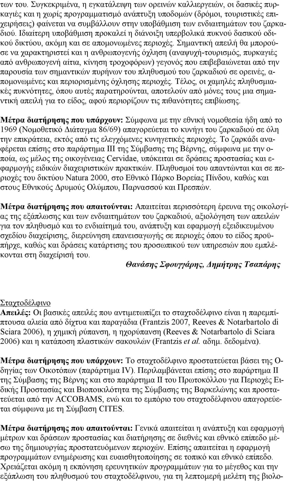 ενδιαιτημάτων του ζαρκαδιού. Ιδιαίτερη υποβάθμιση προκαλεί η διάνοιξη υπερβολικά πυκνού δασικού οδικού δικτύου, ακόμη και σε απομονωμένες περιοχές.