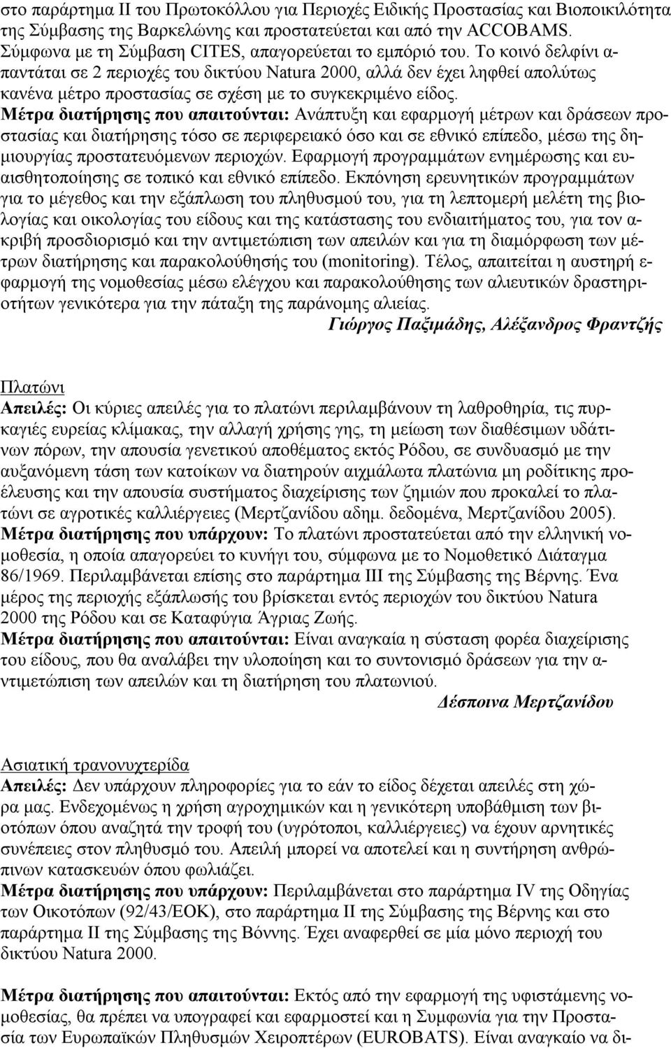 Το κοινό δελφίνι α- παντάται σε 2 περιοχές του δικτύου Natura 2000, αλλά δεν έχει ληφθεί απολύτως κανένα μέτρο προστασίας σε σχέση με το συγκεκριμένο είδος.