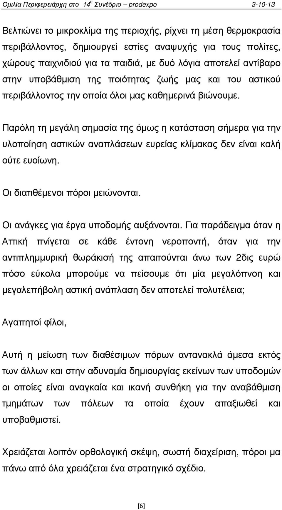 Παρόλη τη µεγάλη σηµασία της όµως η κατάσταση σήµερα για την υλοποίηση αστικών αναπλάσεων ευρείας κλίµακας δεν είναι καλή ούτε ευοίωνη. Οι διατιθέµενοι πόροι µειώνονται.