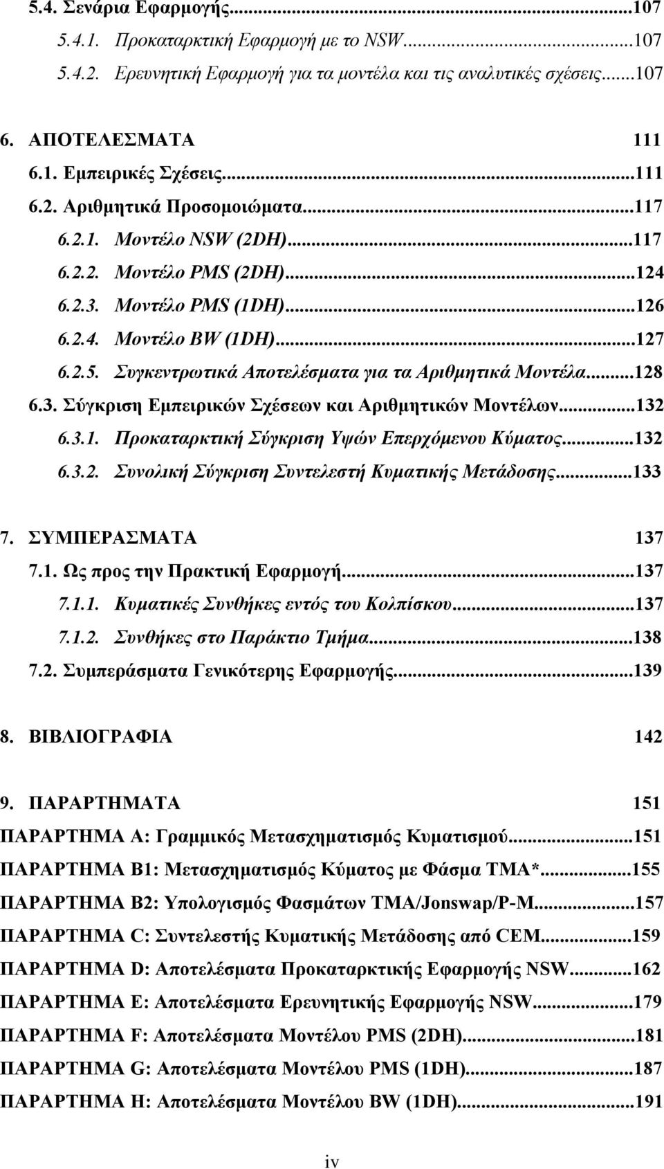 ..132 6.3.1. Προκαταρκτική Σύγκριση Υψών Επερχόμενου Κύματος...132 6.3.2. Συνολική Σύγκριση Συντελεστή Κυματικής Μετάδοσης...133 7. ΣΥΜΠΕΡΑΣΜΑΤΑ 137 7.1. Ως προς την Πρακτική Εφαρμογή...137 7.1.1. Κυματικές Συνθήκες εντός του Κολπίσκου.