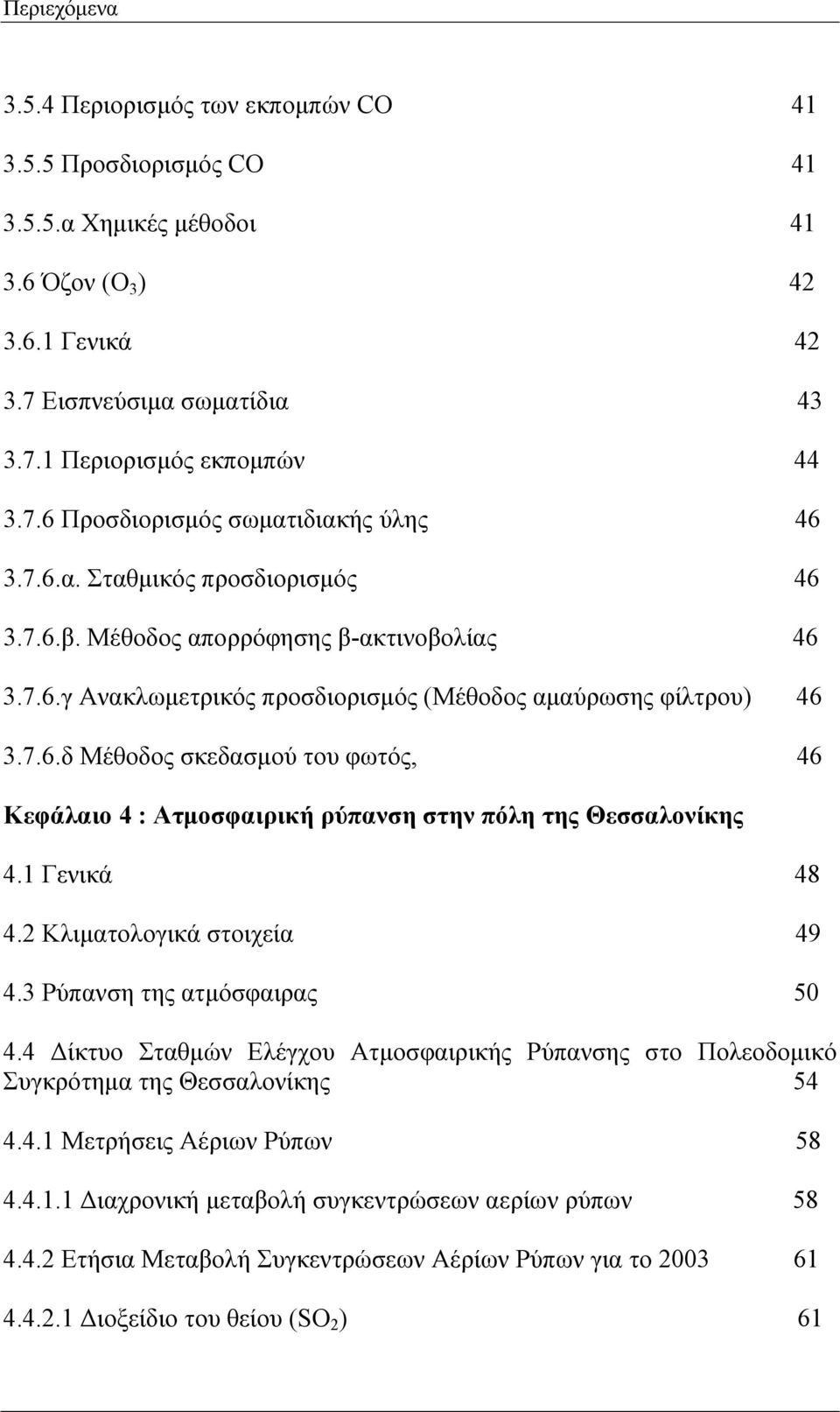 1 Γενικά 48 4.2 Κλιματολογικά στοιχεία 49 4.3 Ρύπανση της ατμόσφαιρας 50 4.4 Δίκτυο Σταθμών Ελέγχου Ατμοσφαιρικής Ρύπανσης στο Πολεοδομικό Συγκρότημα της Θεσσαλονίκης 54 4.4.1 Μετρήσεις Αέριων Ρύπων 58 4.