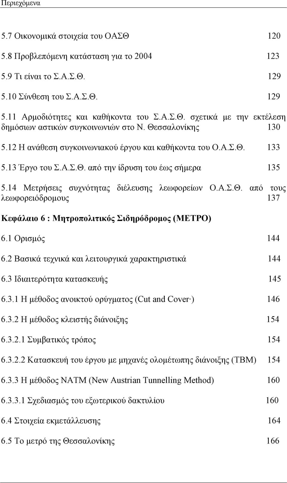 1 Ορισμός 144 6.2 Βασικά τεχνικά και λειτουργικά χαρακτηριστικά 144 6.3 Ιδιαιτερότητα κατασκευής 145 6.3.1 Η μέθοδος ανοικτού ορύγματος (Cut and Cover ) 146 6.3.2 Η μέθοδος κλειστής διάνοιξης 154 6.3.2.1 Συμβατικός τρόπος 154 6.