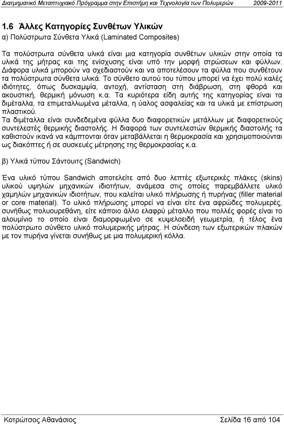 Το σύνθετο αυτού του τύπου µπορεί να έχει πολύ καλές ιδιότητες, όπως δυσκαµψία, αντοχή, αντίσταση στη διάβρωση, στη φθορά και ακουστική, θερµική µόνωση κ.α. Τα κυριότερα είδη αυτής της κατηγορίας είναι τα διµέταλλα, τα επιµεταλλωµένα µέταλλα, η ύαλος ασφαλείας και τα υλικά µε επίστρωση πλαστικού.