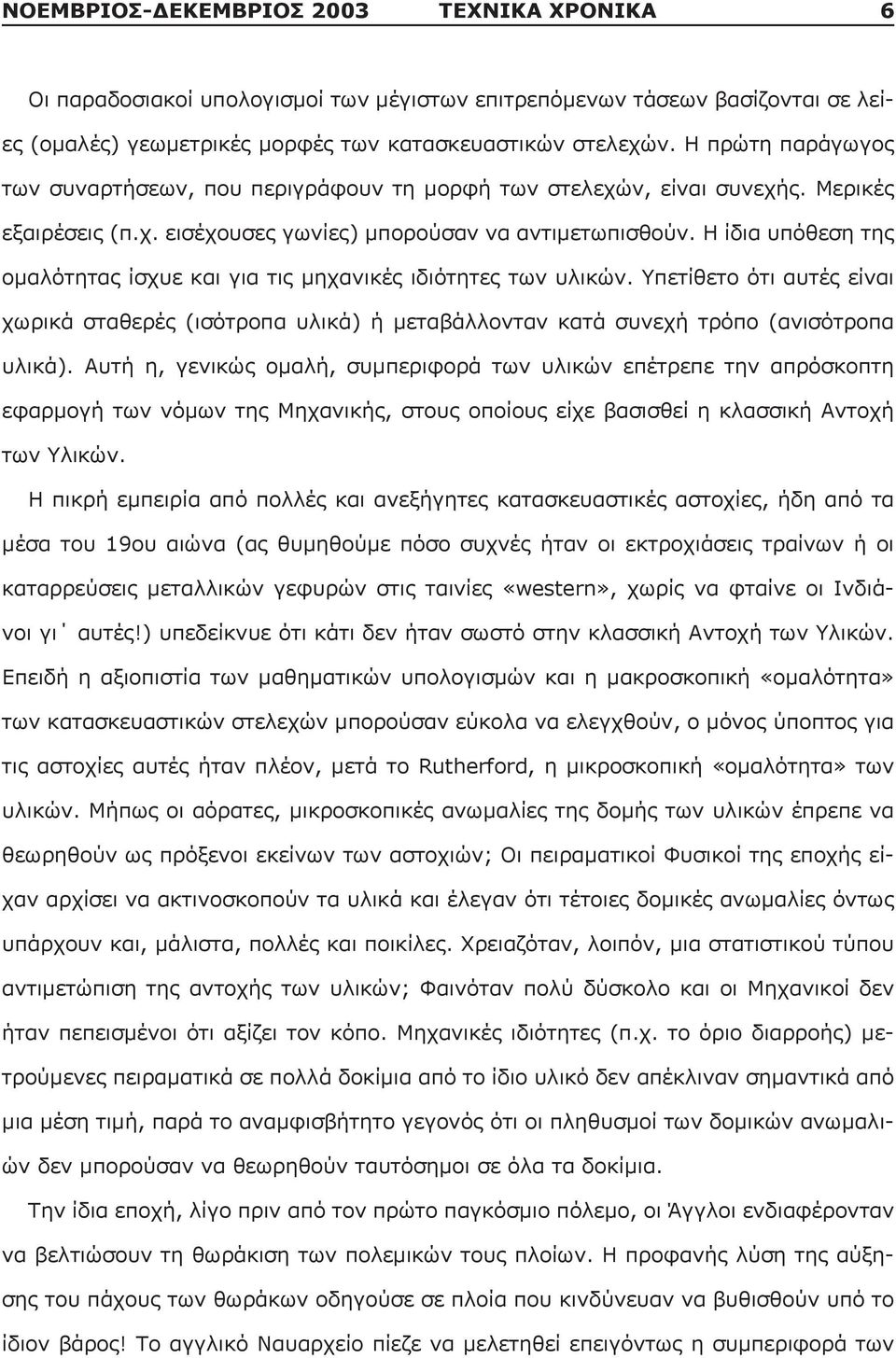 Η ίδια υπόθεση της ομαλότητας ίσχυε και για τις μηχανικές ιδιότητες των υλικών. Υπετίθετο ότι αυτές είναι χωρικά σταθερές (ισότροπα υλικά) ή μεταβάλλονταν κατά συνεχή τρόπο (ανισότροπα υλικά).