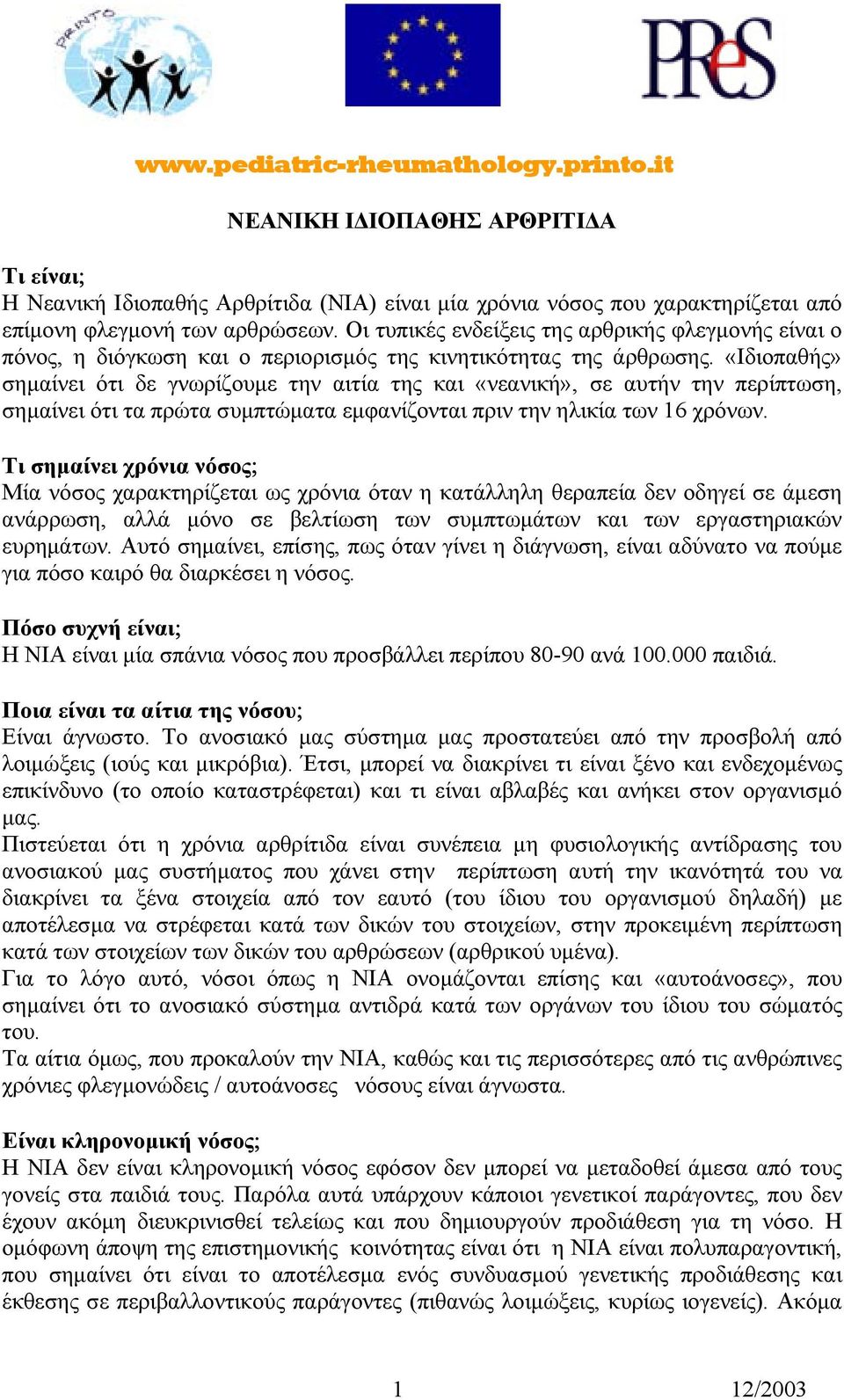 «Ιδιοπαθής» σηµαίνει ότι δε γνωρίζουµε την αιτία της και «νεανική», σε αυτήν την περίπτωση, σηµαίνει ότι τα πρώτα συµπτώµατα εµφανίζονται πριν την ηλικία των 16 χρόνων.