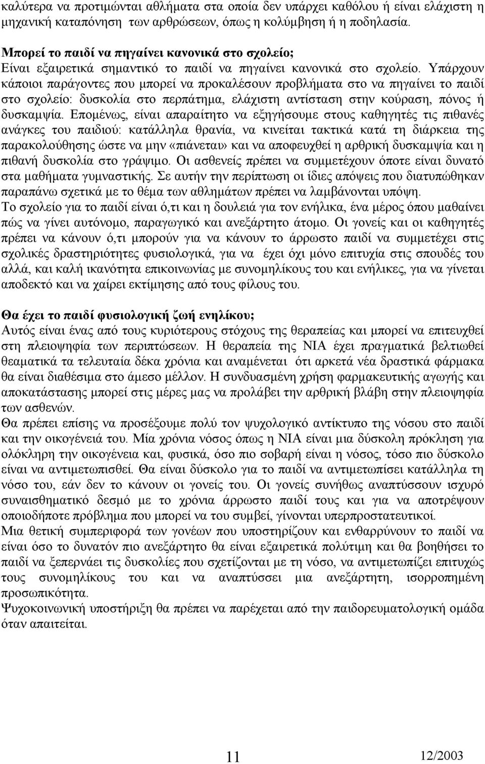 Υπάρχουν κάποιοι παράγοντες που µπορεί να προκαλέσουν προβλήµατα στο να πηγαίνει το παιδί στο σχολείο: δυσκολία στο περπάτηµα, ελάχιστη αντίσταση στην κούραση, πόνος ή δυσκαµψία.