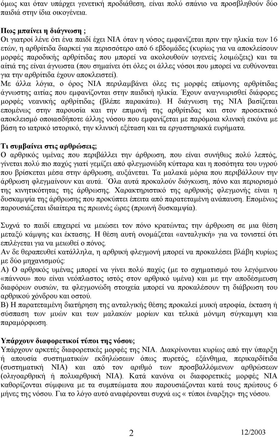 µορφές παροδικής αρθρίτιδας που µπορεί να ακολουθούν ιογενείς λοιµώξεις) και τα αίτιά της είναι άγνωστα (που σηµαίνει ότι όλες οι άλλες νόσοι που µπορεί να ευθύνονται για την αρθρίτιδα έχουν