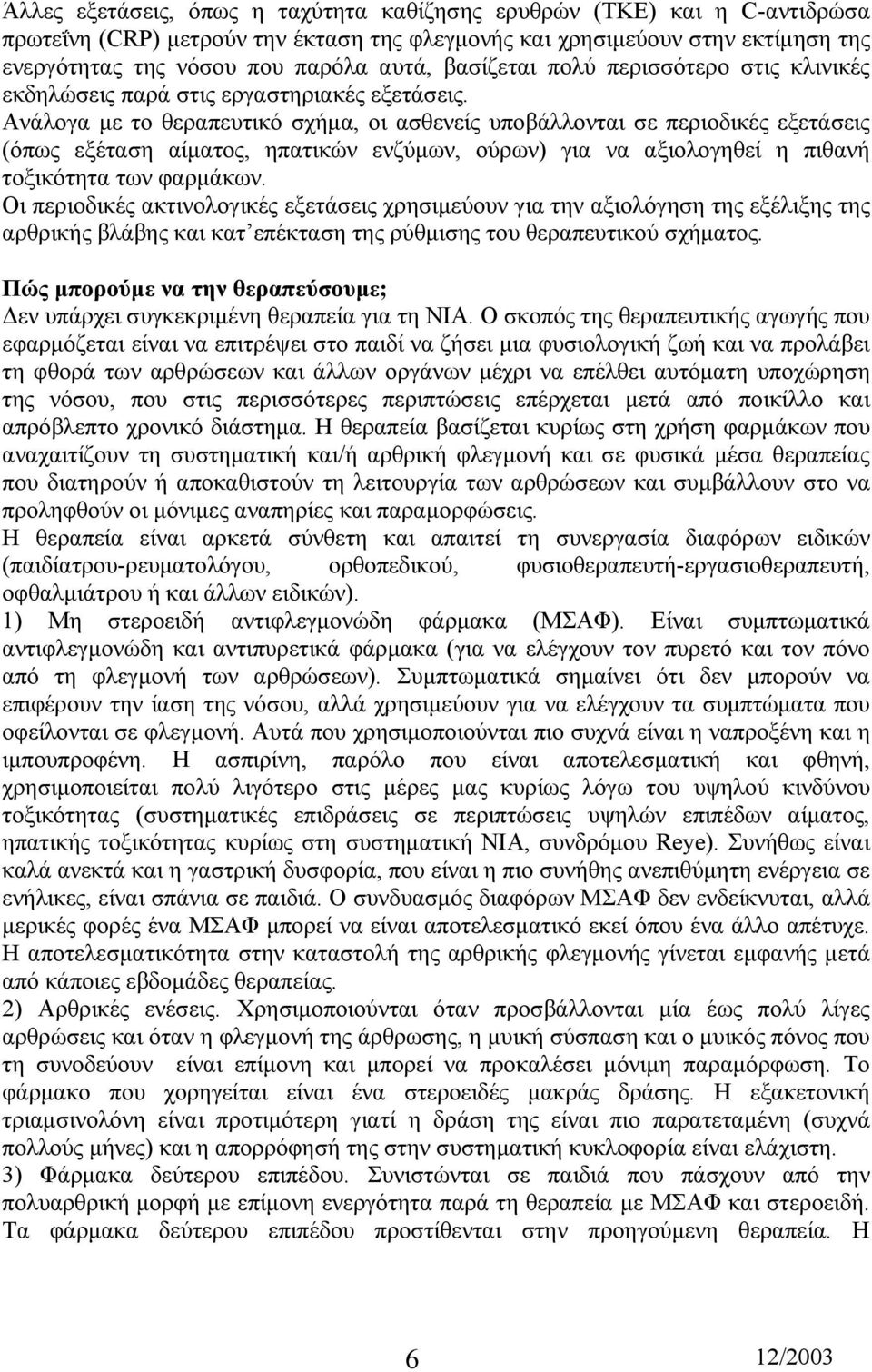 Ανάλογα µε το θεραπευτικό σχήµα, οι ασθενείς υποβάλλονται σε περιοδικές εξετάσεις (όπως εξέταση αίµατος, ηπατικών ενζύµων, ούρων) για να αξιολογηθεί η πιθανή τοξικότητα των φαρµάκων.