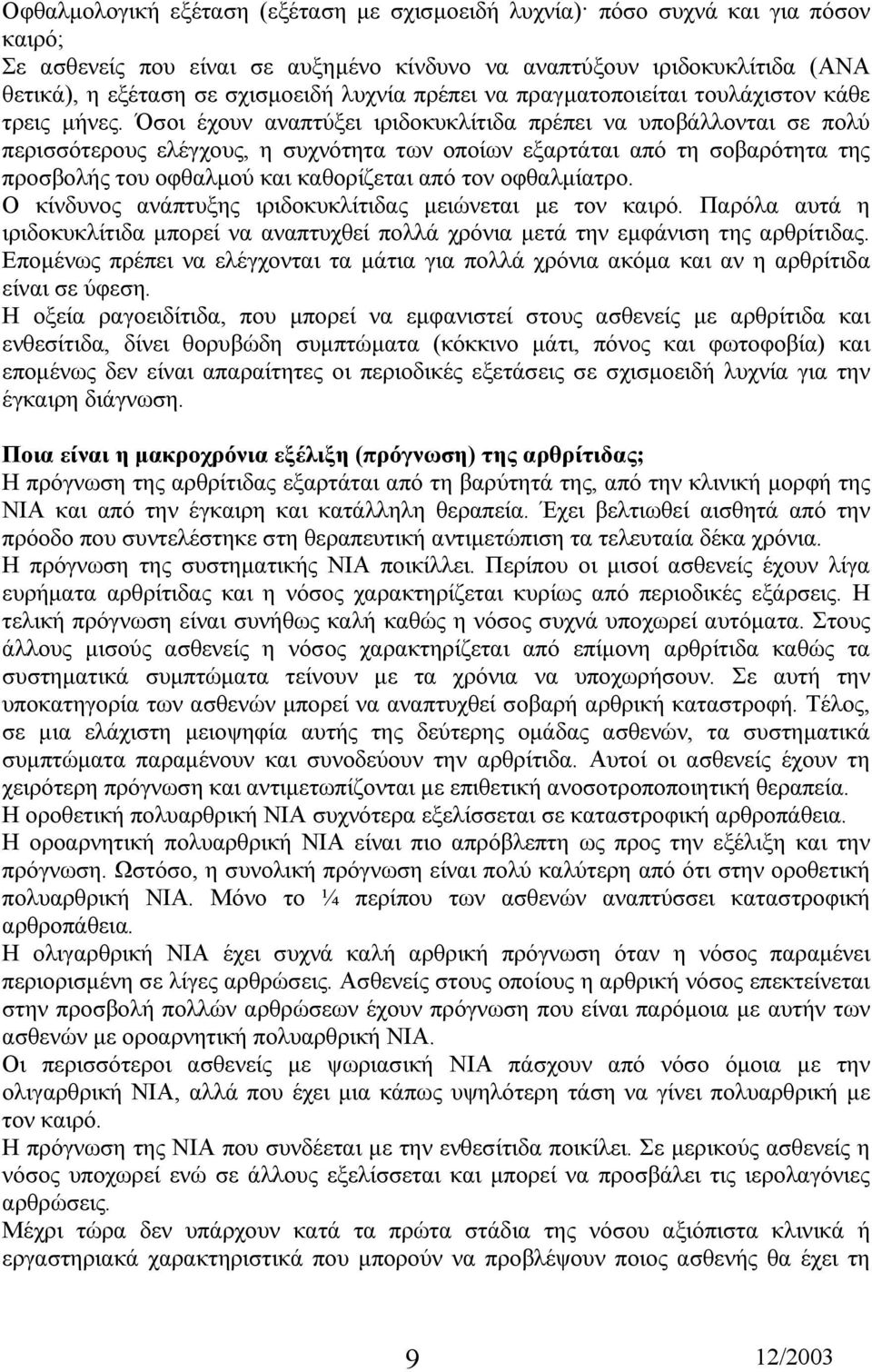 Όσοι έχουν αναπτύξει ιριδοκυκλίτιδα πρέπει να υποβάλλονται σε πολύ περισσότερους ελέγχους, η συχνότητα των οποίων εξαρτάται από τη σοβαρότητα της προσβολής του οφθαλµού και καθορίζεται από τον