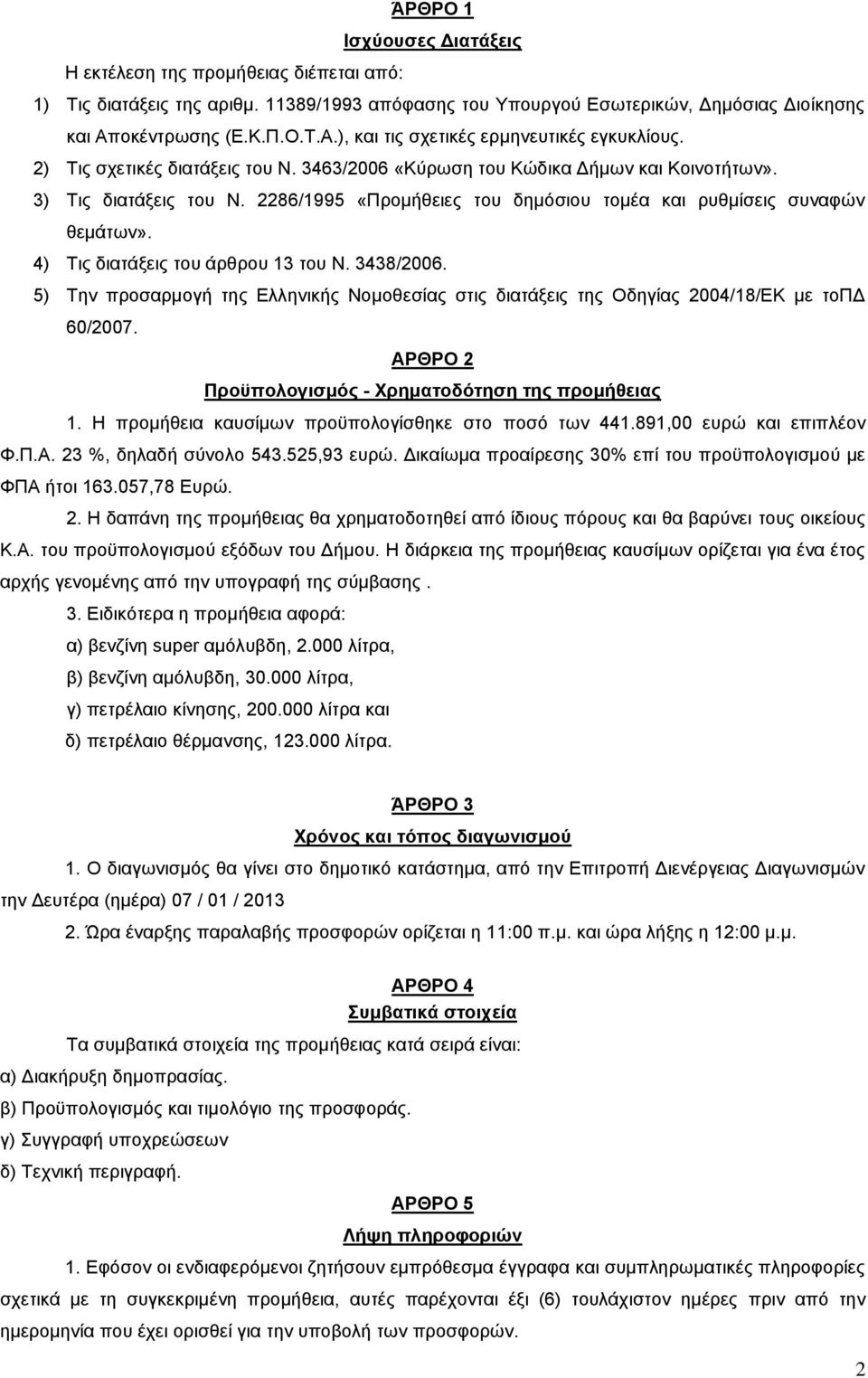 2286/1995 «Προμήθειες του δημόσιου τομέα και ρυθμίσεις συναφών θεμάτων». 4) Τις διατάξεις του άρθρου 13 του Ν. 3438/2006.