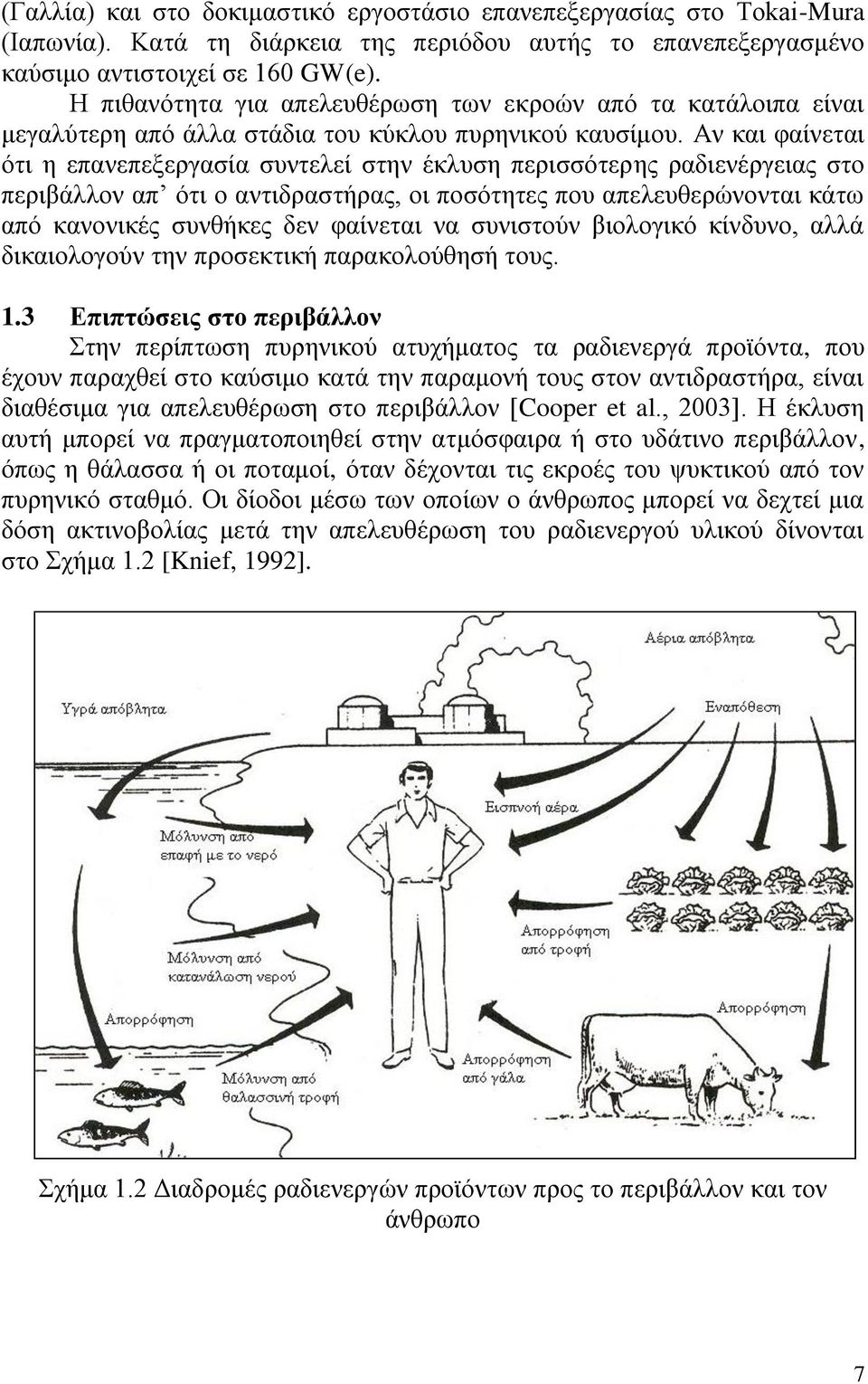 Αν και φαίνεται ότι η επανεπεξεργασία συντελεί στην έκλυση περισσότερης ραδιενέργειας στο περιβάλλον απ ότι ο αντιδραστήρας, οι ποσότητες που απελευθερώνονται κάτω από κανονικές συνθήκες δεν φαίνεται