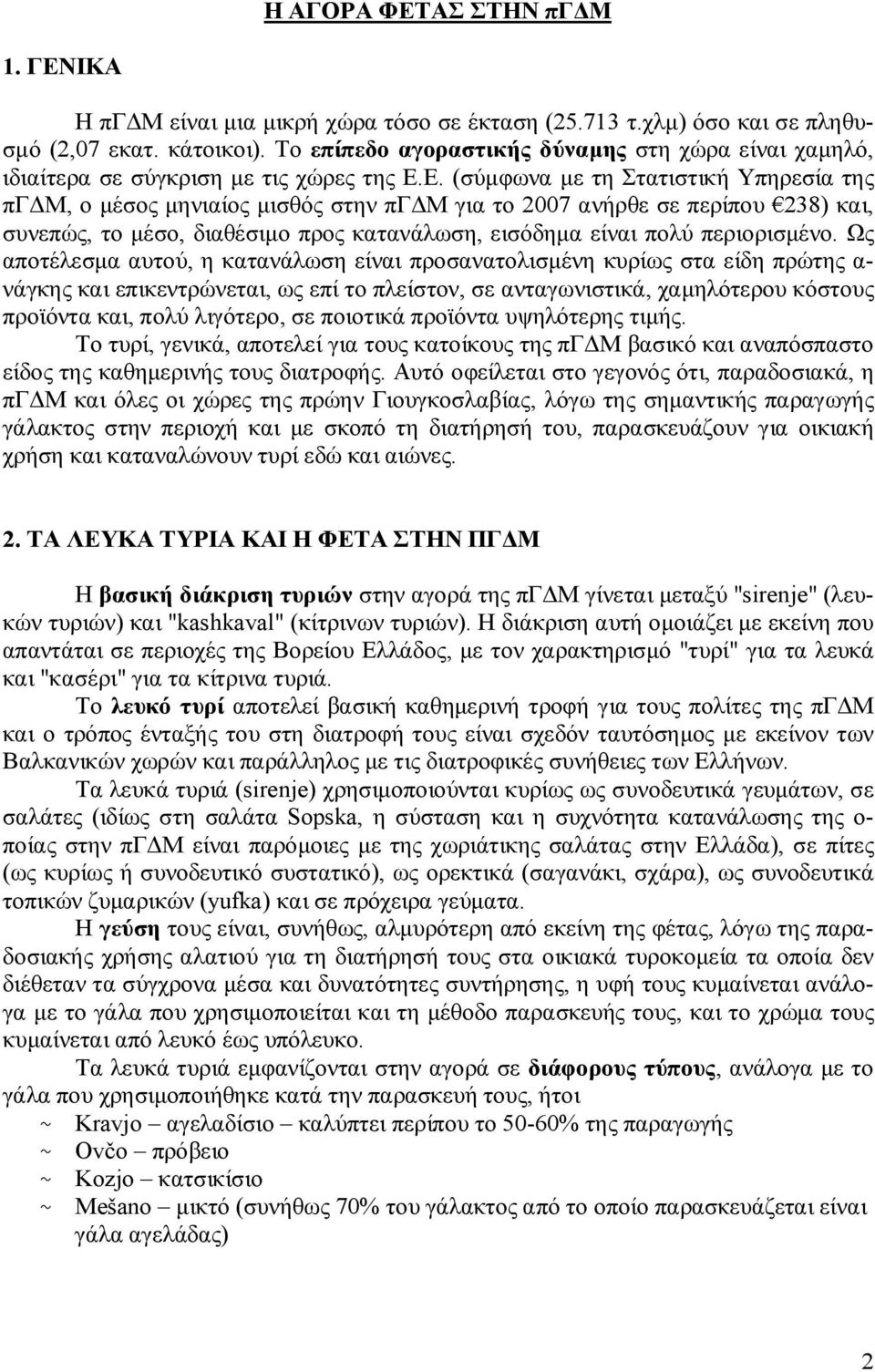 Ε. (σύμφωνα με τη Στατιστική Υπηρεσία της πγδμ, ο μέσος μηνιαίος μισθός στην πγδμ για το 2007 ανήρθε σε περίπου 238) και, συνεπώς, το μέσο, διαθέσιμο προς κατανάλωση, εισόδημα είναι πολύ περιορισμένο.