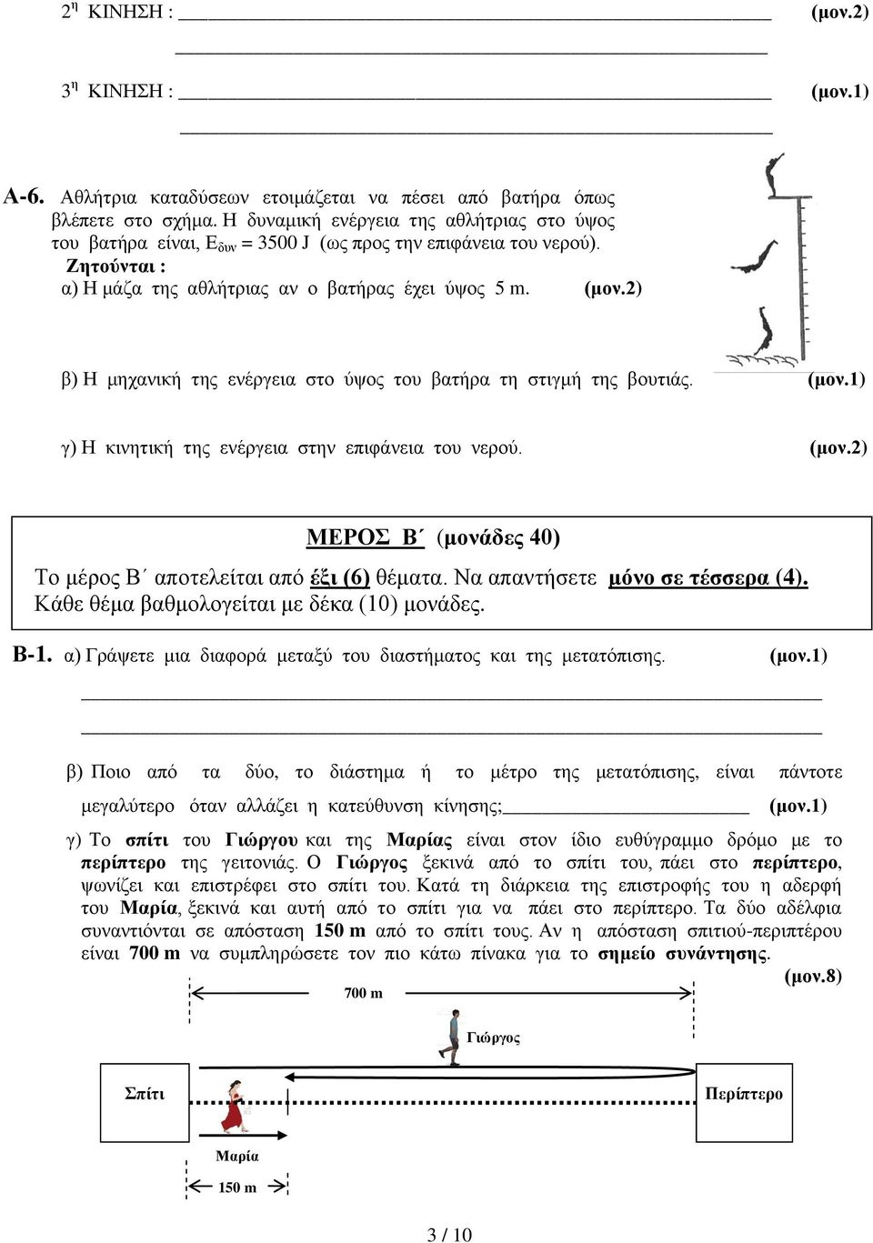 2) β) Η μηχανική της ενέργεια στο ύψος του βατήρα τη στιγμή της βουτιάς. (μον.1) γ) Η κινητική της ενέργεια στην επιφάνεια του νερού. (μον.2) ΜΕΡΟΣ Β (μονάδες 4) Το μέρος Β αποτελείται από έξι (6) θέματα.