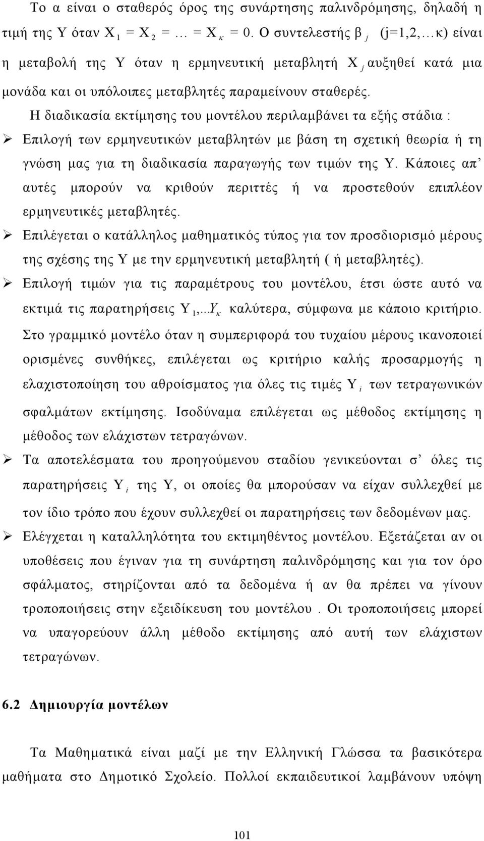 Η διαδικασία εκτίµησης του µοντέλου περιλαµβάνει τα εξής στάδια : Επιλογή των ερµηνευτικών µεταβλητών µε βάση τη σχετική θεωρία ή τη γνώση µας για τη διαδικασία παραγωγής των τιµών της Υ.