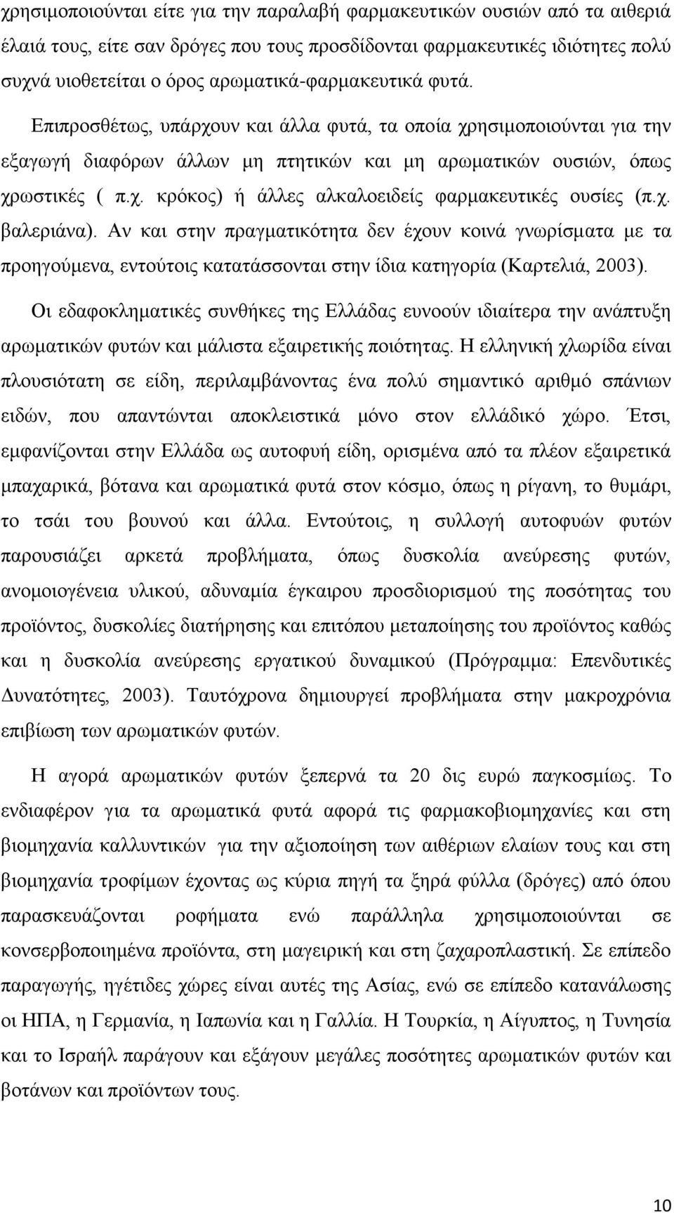 χ. βαλεριάνα). Αν και στην πραγματικότητα δεν έχουν κοινά γνωρίσματα με τα προηγούμενα, εντούτοις κατατάσσονται στην ίδια κατηγορία (Καρτελιά, 2003).