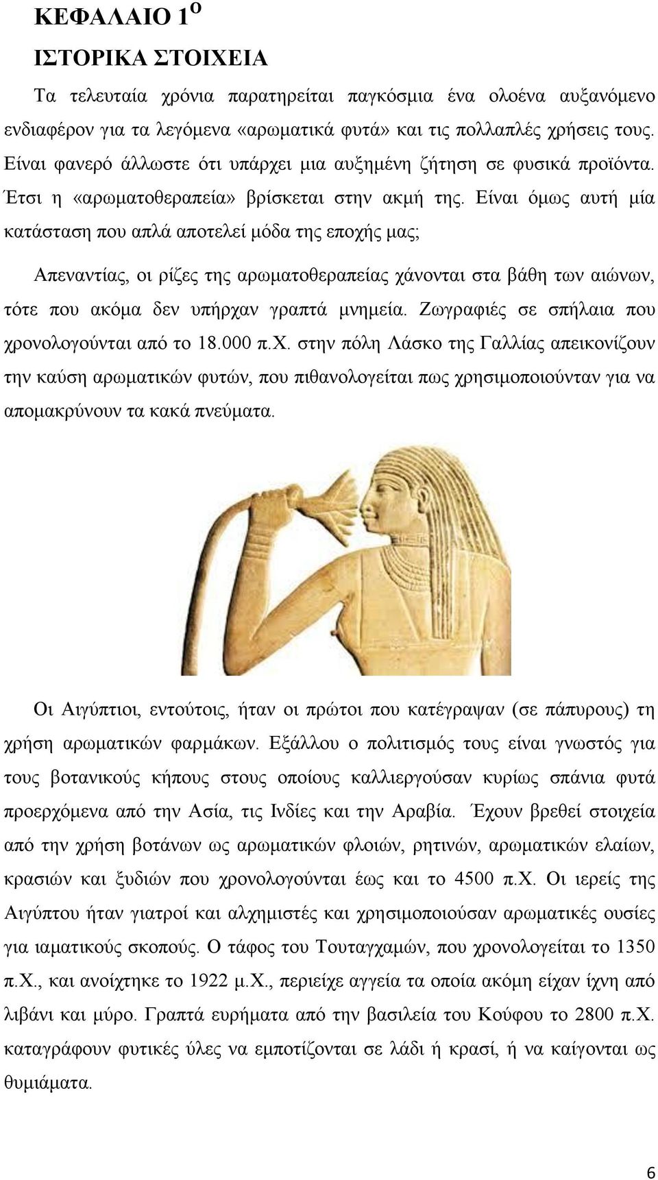 Είναι όμως αυτή μία κατάσταση που απλά αποτελεί μόδα της εποχής μας; Απεναντίας, οι ρίζες της αρωματοθεραπείας χάνονται στα βάθη των αιώνων, τότε που ακόμα δεν υπήρχαν γραπτά μνημεία.