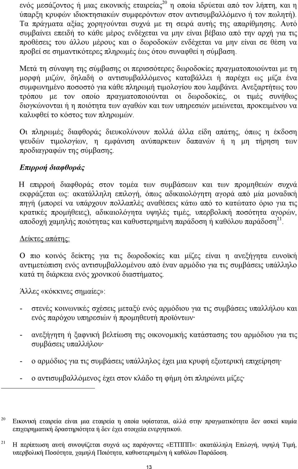 Αυτό συμβαίνει επειδή το κάθε μέρος ενδέχεται να μην είναι βέβαιο από την αρχή για τις προθέσεις του άλλου μέρους και ο δωροδοκών ενδέχεται να μην είναι σε θέση να προβεί σε σημαντικότερες πληρωμές