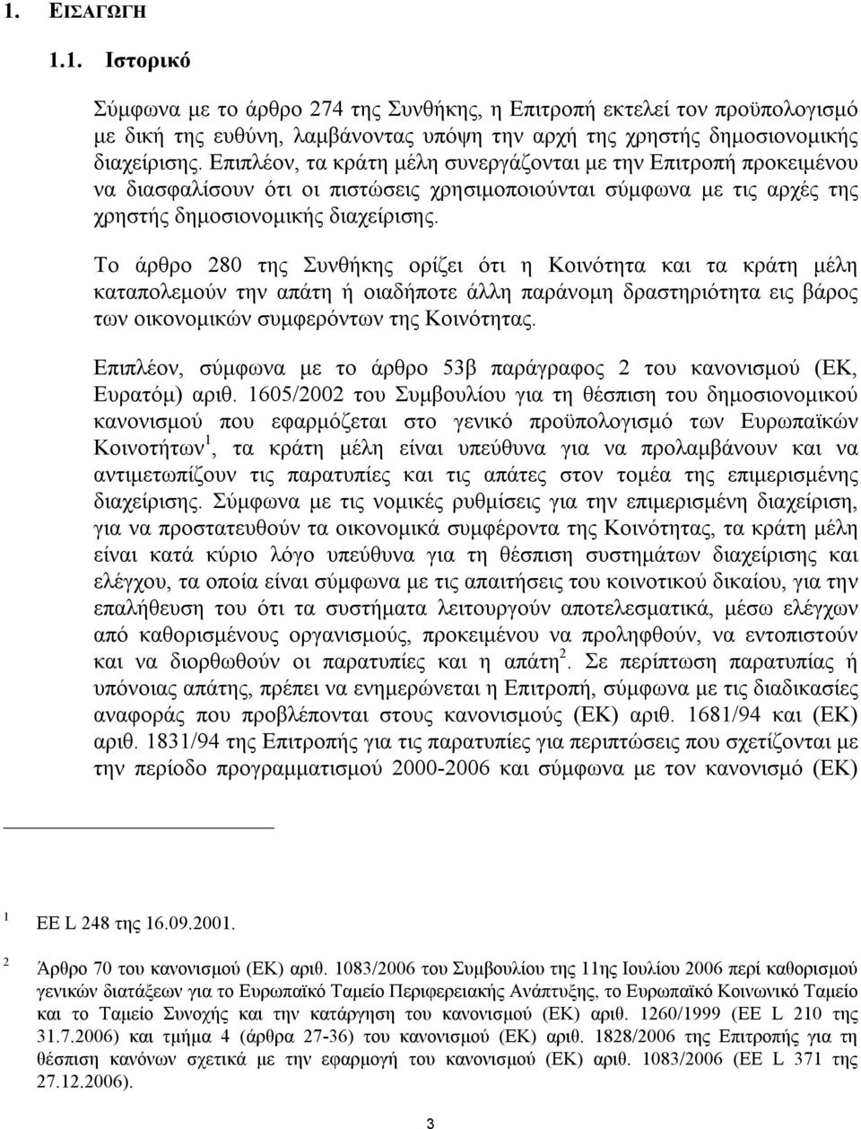 Το άρθρο 280 της Συνθήκης ορίζει ότι η Κοινότητα και τα κράτη μέλη καταπολεμούν την απάτη ή οιαδήποτε άλλη παράνομη δραστηριότητα εις βάρος των οικονομικών συμφερόντων της Κοινότητας.