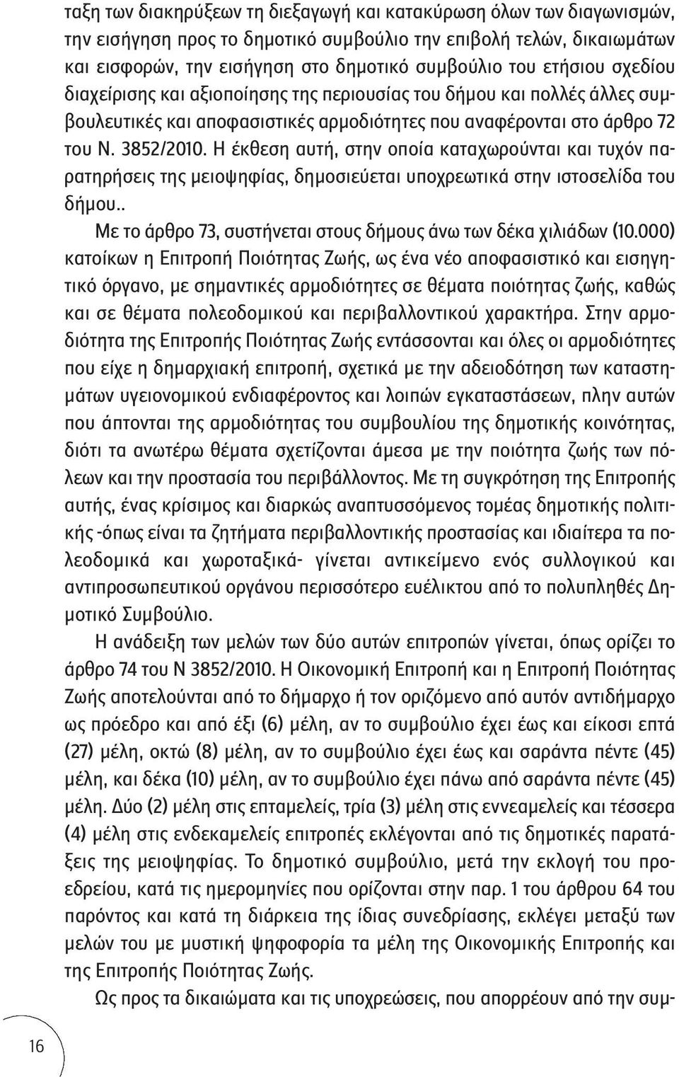 Η έκθεση αυτή, στην οποία καταχωρούνται και τυχόν παρατηρήσεις της μειοψηφίας, δημοσιεύεται υποχρεωτικά στην ιστοσελίδα του δήμου.. Με το άρθρο 73, συστήνεται στους δήμους άνω των δέκα χιλιάδων (10.