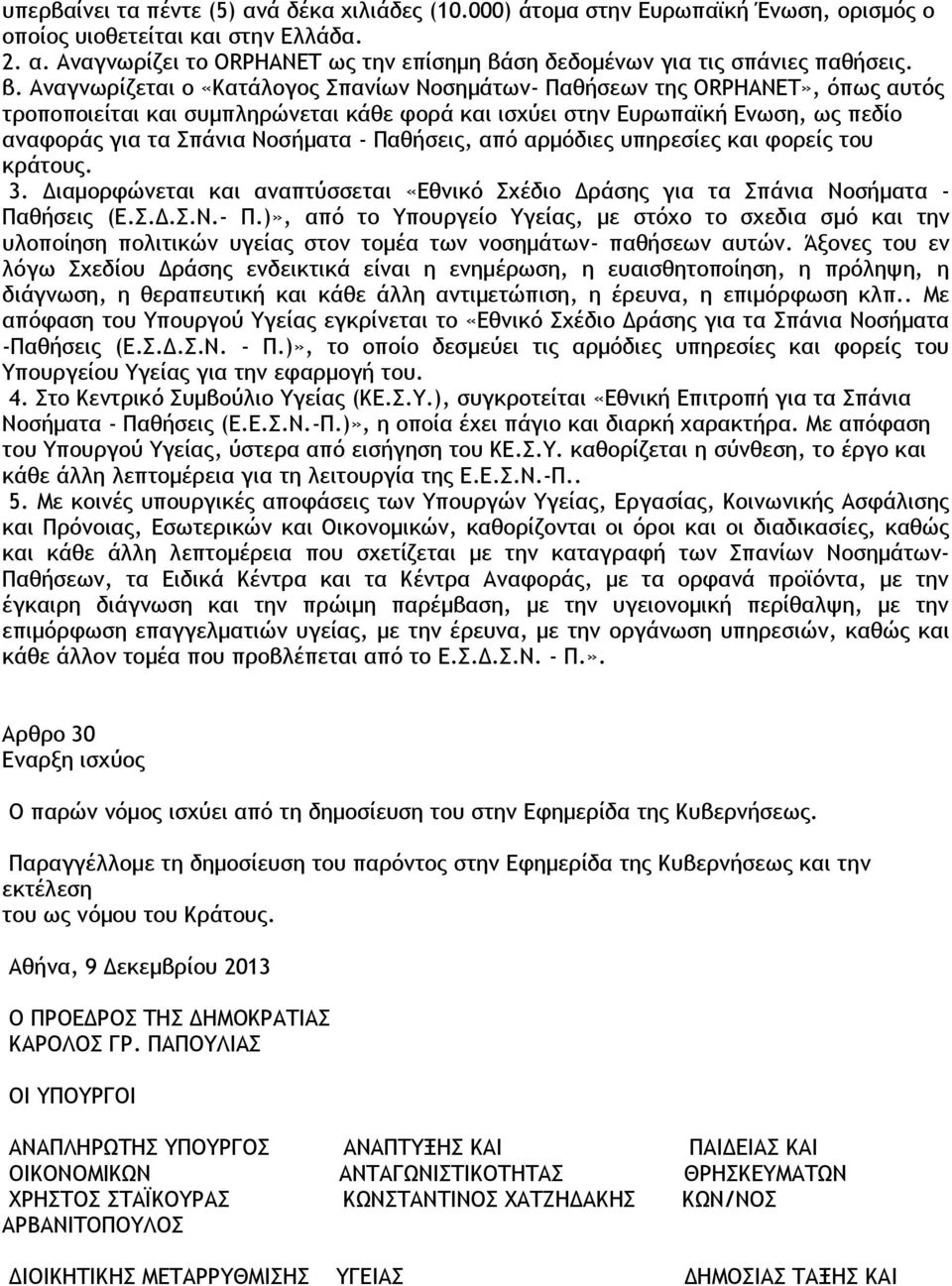 - Παθήσεις, από αρμόδιες υπηρεσίες και φορείς του κράτους. 3. Διαμορφώνεται και αναπτύσσεται «Εθνικό Σχέδιο Δράσης για τα Σπάνια Νοσήματα - Παθήσεις (Ε.Σ.Δ.Σ.Ν.- Π.)», από το Υπουργείο Υγείας, με στόχο το σχεδια σμό και την υλοποίηση πολιτικών υγείας στον τομέα των νοσημάτων- παθήσεων αυτών.