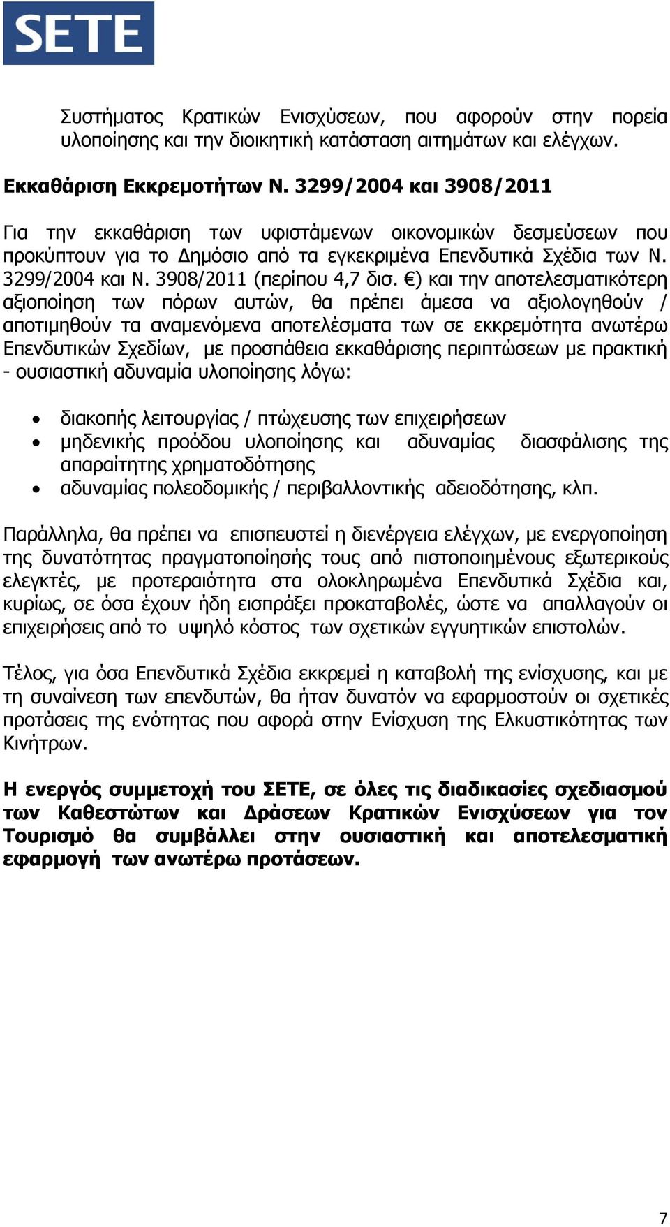 ) και την αποτελεσματικότερη αξιοποίηση των πόρων αυτών, θα πρέπει άμεσα να αξιολογηθούν / αποτιμηθούν τα αναμενόμενα αποτελέσματα των σε εκκρεμότητα ανωτέρω Επενδυτικών Σχεδίων, με προσπάθεια